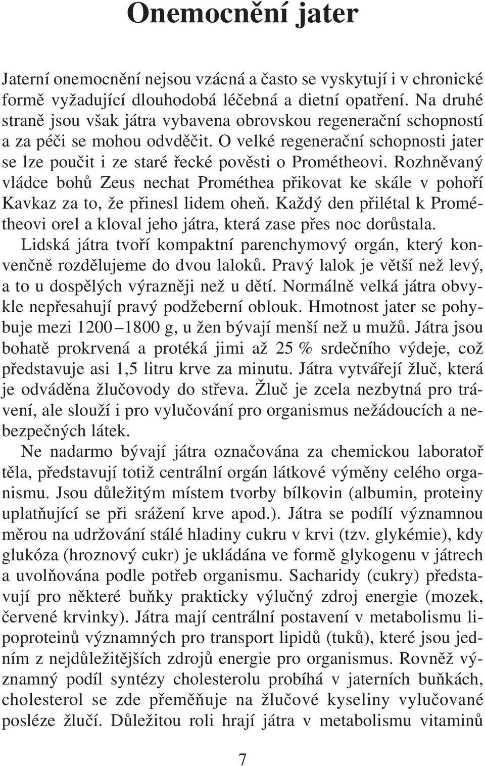 Rozhněvaný vládce bohů Zeus nechat Prométhea přikovat ke skále v pohoří Kavkaz za to, že přinesl lidem oheň. Každý den přilétal k Prométheovi orel a kloval jeho játra, která zase přes noc dorůstala.