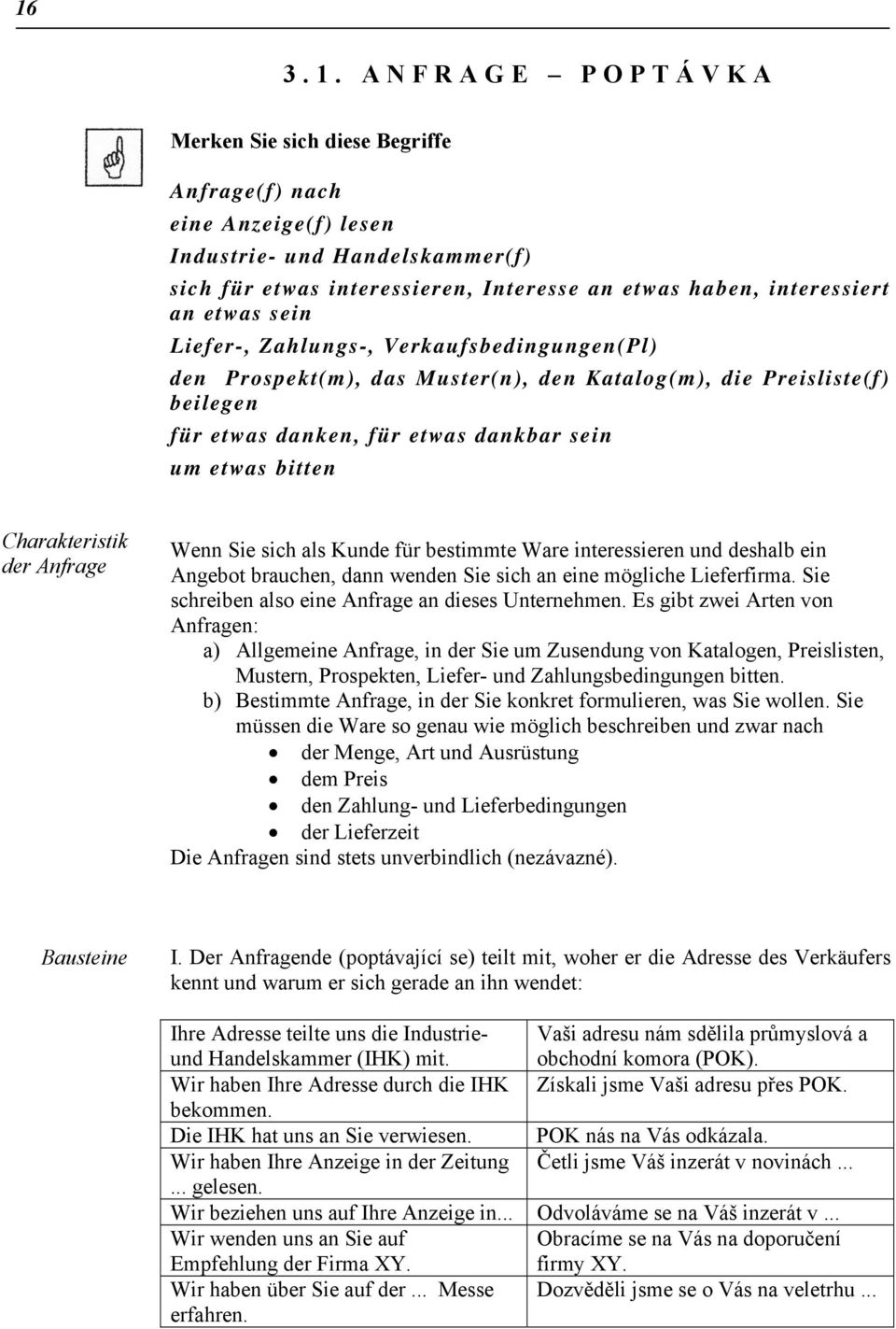 Charakteristik der Anfrage Wenn Sie sich als Kunde für bestimmte Ware interessieren und deshalb ein Angebot brauchen, dann wenden Sie sich an eine mögliche Lieferfirma.