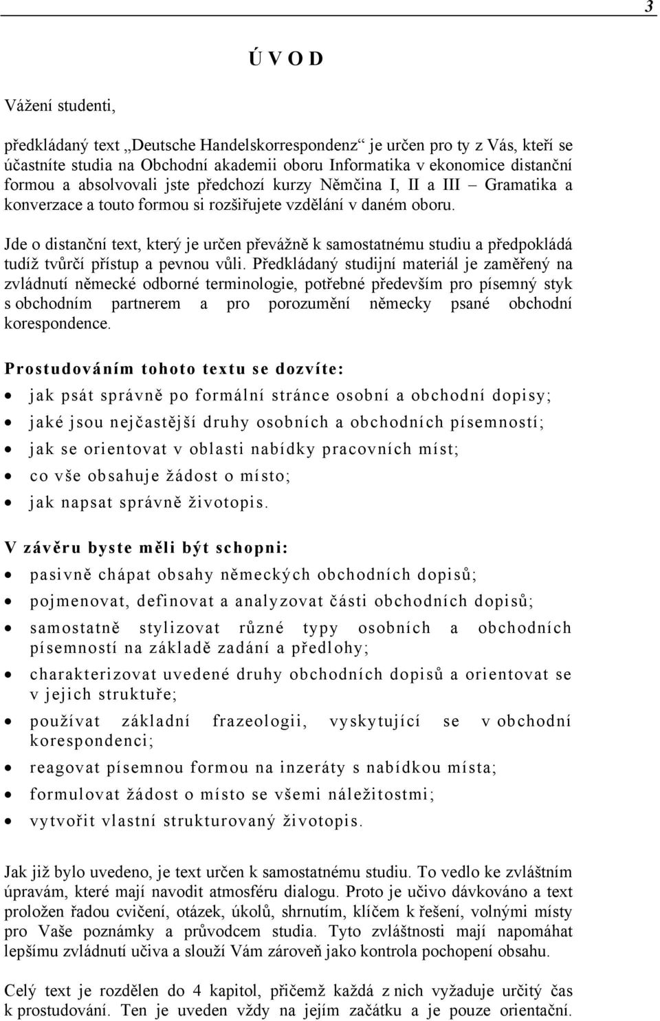 Jde o distanční text, který je určen převážně k samostatnému studiu a předpokládá tudíž tvůrčí přístup a pevnou vůli.