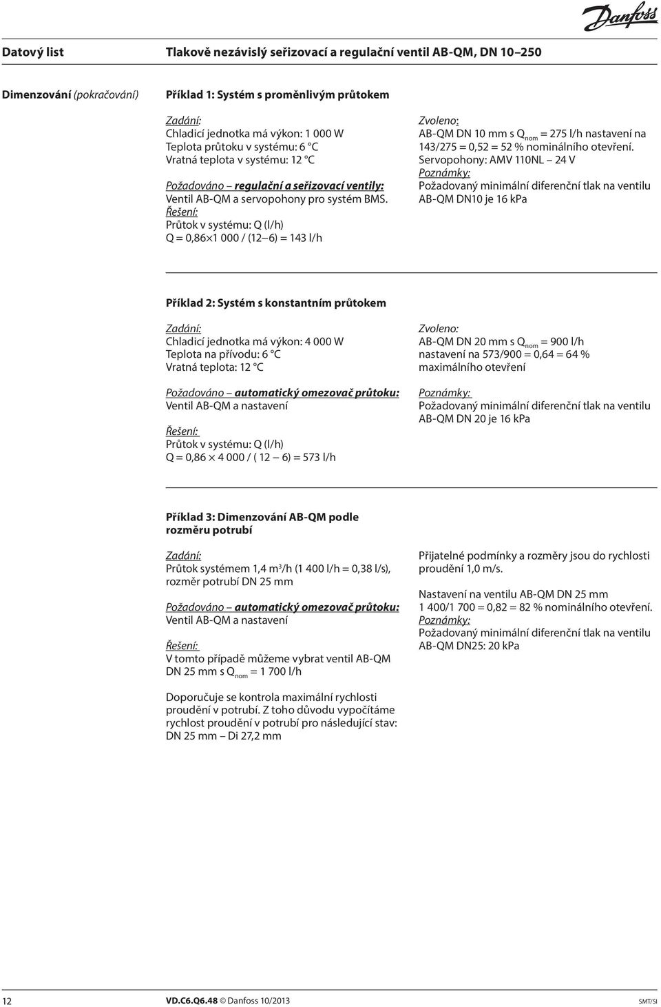 Řešení: Průtok v systému: Q (l/h) Q = 0,86 1 000 / (12 6) = 143 l/h Zvoleno: AB-QM DN 10 mm s Q nom = 275 l/h nastavení na 143/275 = 0,52 = 52 % nominálního otevření.