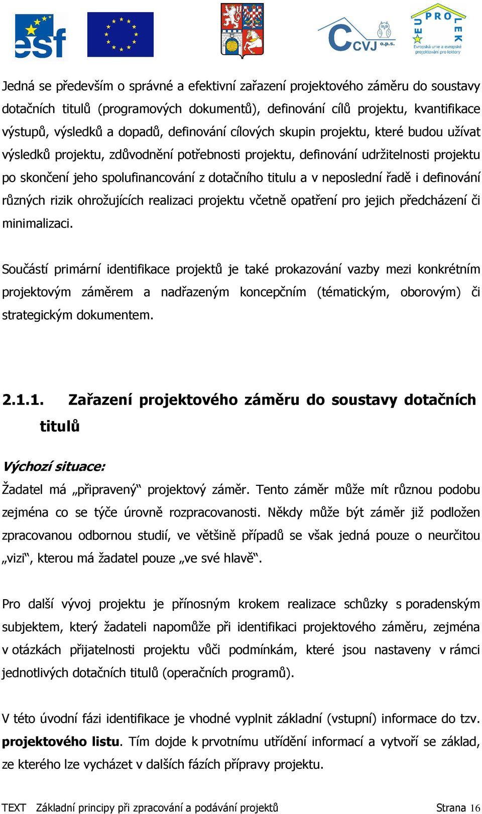 neposlední řadě i definování různých rizik ohrožujících realizaci projektu včetně opatření pro jejich předcházení či minimalizaci.