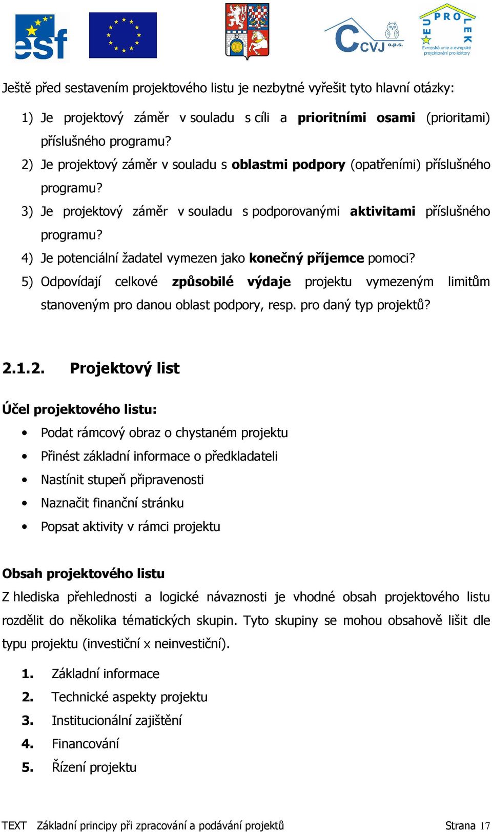 4) Je potenciální žadatel vymezen jako konečný příjemce pomoci? 5) Odpovídají celkové způsobilé výdaje projektu vymezeným limitům stanoveným pro danou oblast podpory, resp. pro daný typ projektů? 2.1.