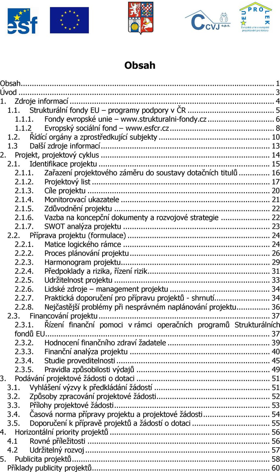 .. 16 2.1.2. Projektový list... 17 2.1.3. Cíle projektu... 20 2.1.4. Monitorovací ukazatele... 21 2.1.5. Zdůvodnění projektu... 22 2.1.6. Vazba na koncepční dokumenty a rozvojové strategie... 22 2.1.7. SWOT analýza projektu.