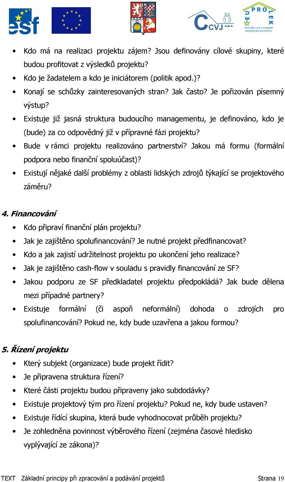 Existuje již jasná struktura budoucího managementu, je definováno, kdo je (bude) za co odpovědný již v přípravné fázi projektu? Bude v rámci projektu realizováno partnerství?