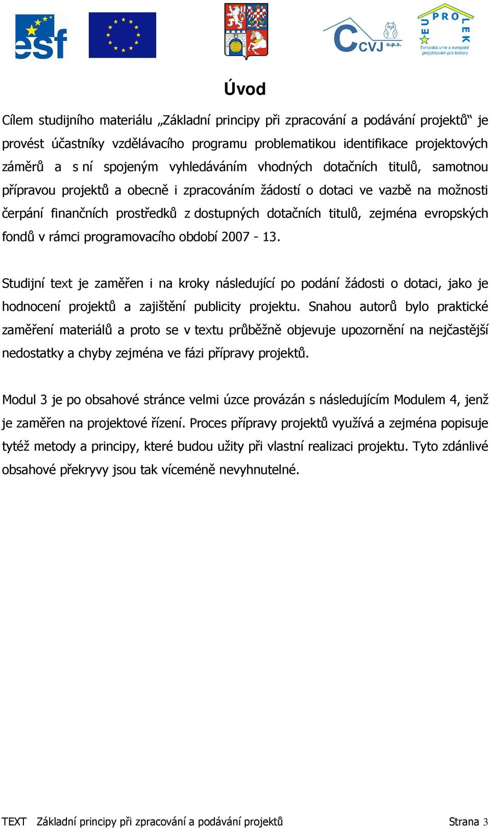 evropských fondů v rámci programovacího období 2007-13. Studijní text je zaměřen i na kroky následující po podání žádosti o dotaci, jako je hodnocení projektů a zajištění publicity projektu.