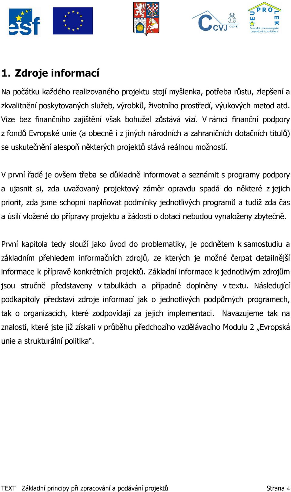 V rámci finanční podpory z fondů Evropské unie (a obecně i z jiných národních a zahraničních dotačních titulů) se uskutečnění alespoň některých projektů stává reálnou možností.