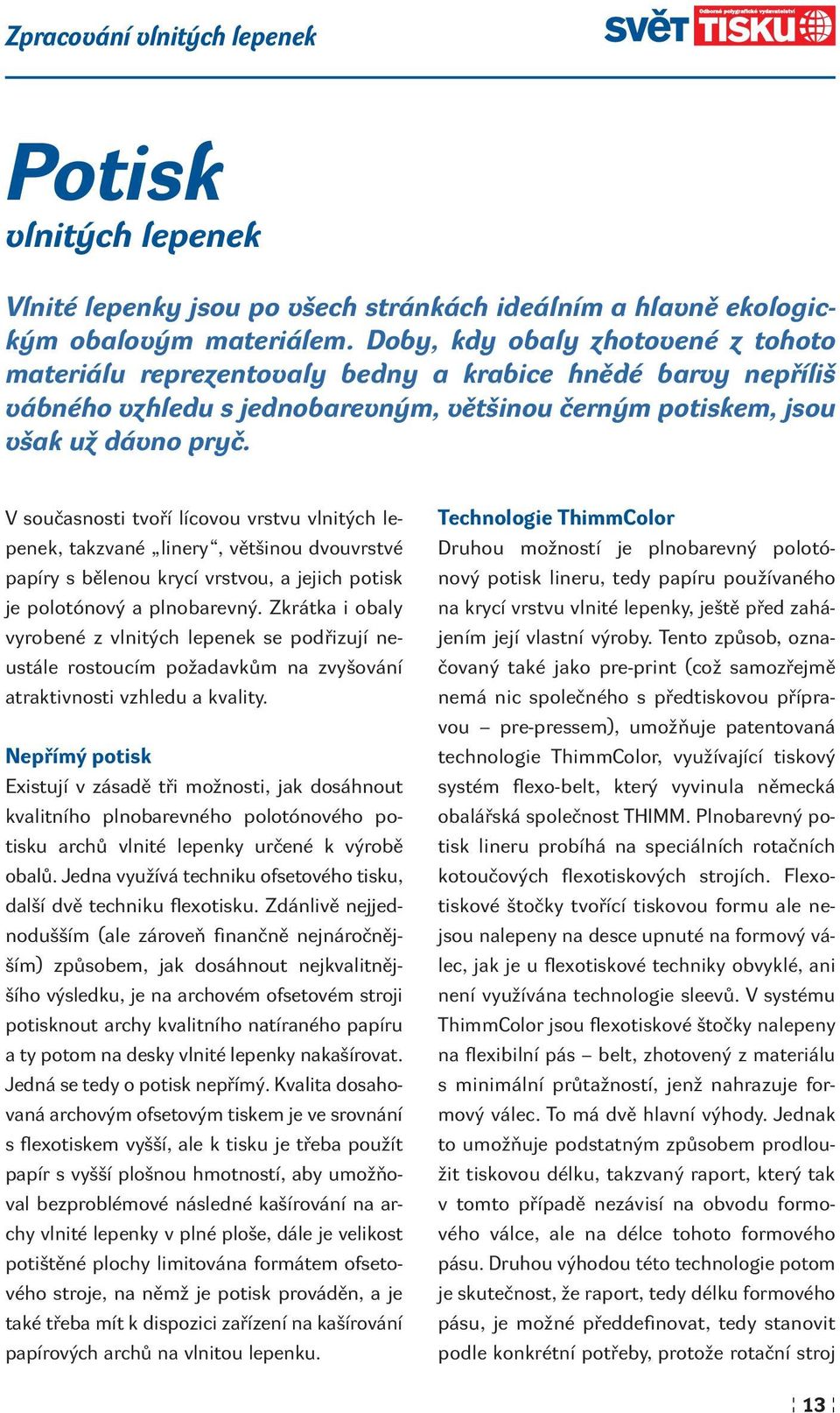 V současnosti tvoří lícovou vrstvu vlnitých lepenek, takzvané linery, většinou dvouvrstvé papíry s bělenou krycí vrstvou, a jejich potisk je polotónový a plnobarevný.