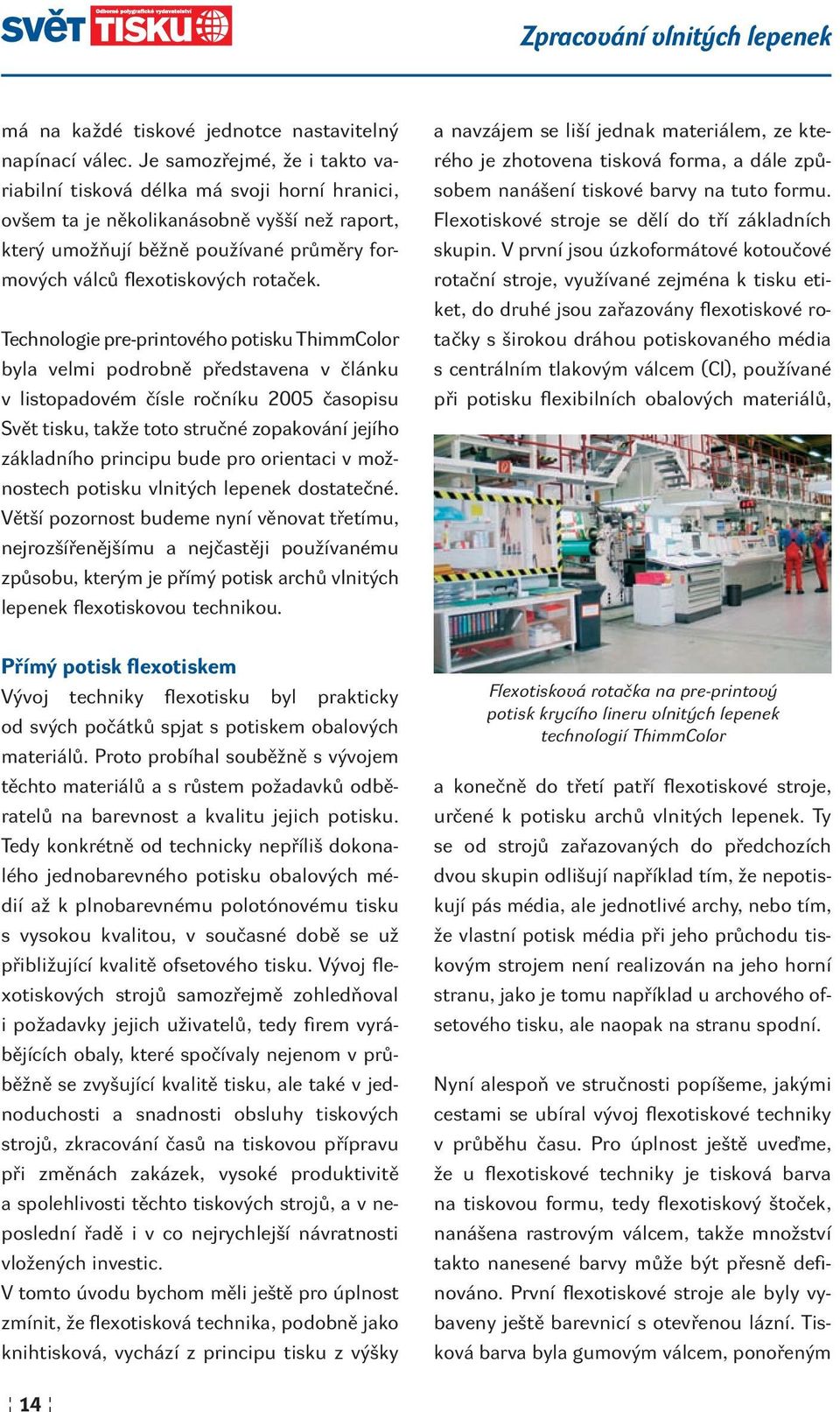 Technologie pre-printového potisku Thimm Color byla velmi podrobně představena v článku v listopadovém čísle ročníku 2005 časopisu Svět tisku, takže toto stručné zopakování jejího základního principu