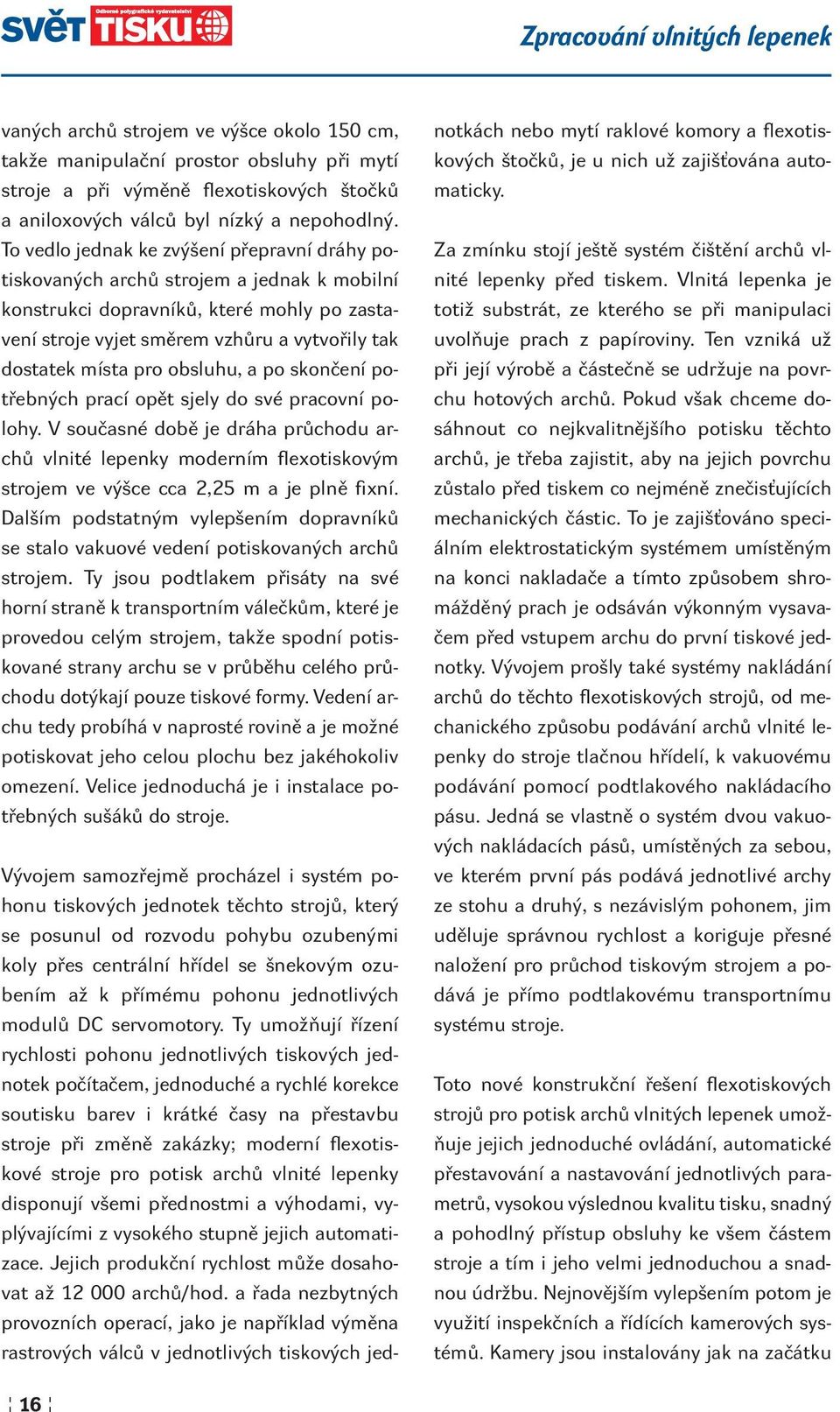 obsluhu, a po skončení potřebných prací opět sjely do své pracovní polohy. V současné době je dráha průchodu archů vlnité lepenky moderním flexotiskovým strojem ve výšce cca 2,25 m a je plně fixní.