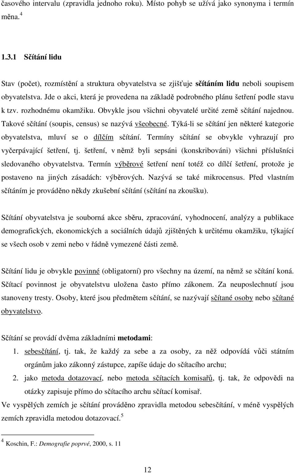 Jde o akci, která je provedena na základě podrobného plánu šetření podle stavu k tzv. rozhodnému okamžiku. Obvykle jsou všichni obyvatelé určité země sčítání najednou.