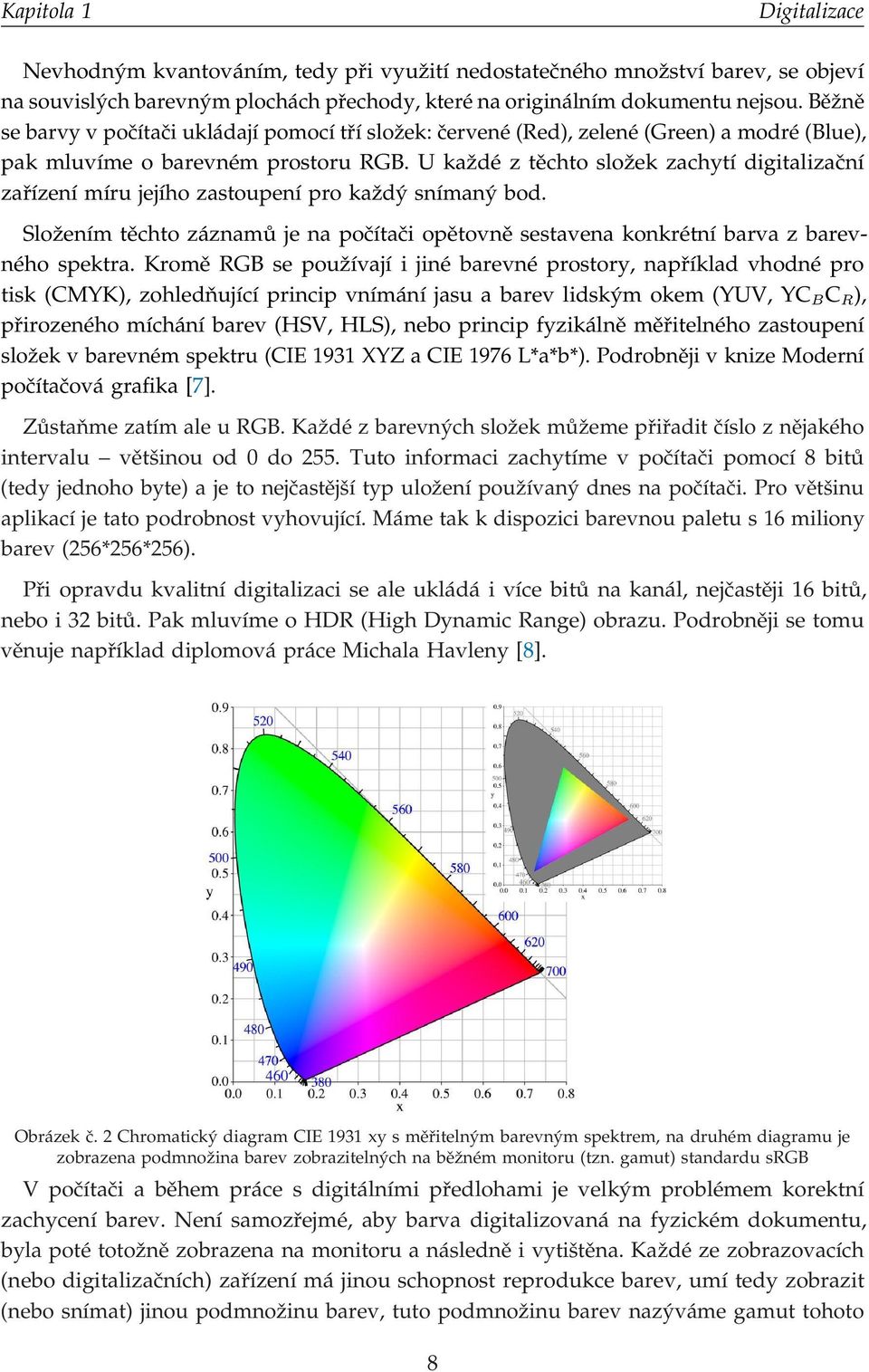 U každé z těchto složek zachytí digitalizační zařízení míru jejího zastoupení pro každý snímaný bod. Složením těchto záznamů je na počítači opětovně sestavena konkrétní barva z barevného spektra.