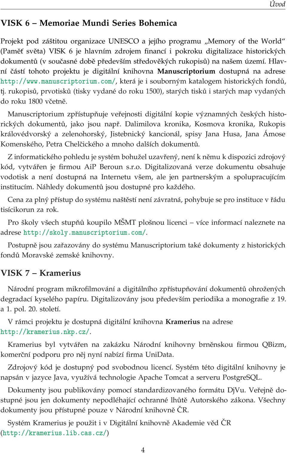 manuscriptorium.com/, která je i souborným katalogem historických fondů, tj. rukopisů, prvotisků (tisky vydané do roku 1500), starých tisků i starých map vydaných do roku 1800 včetně.