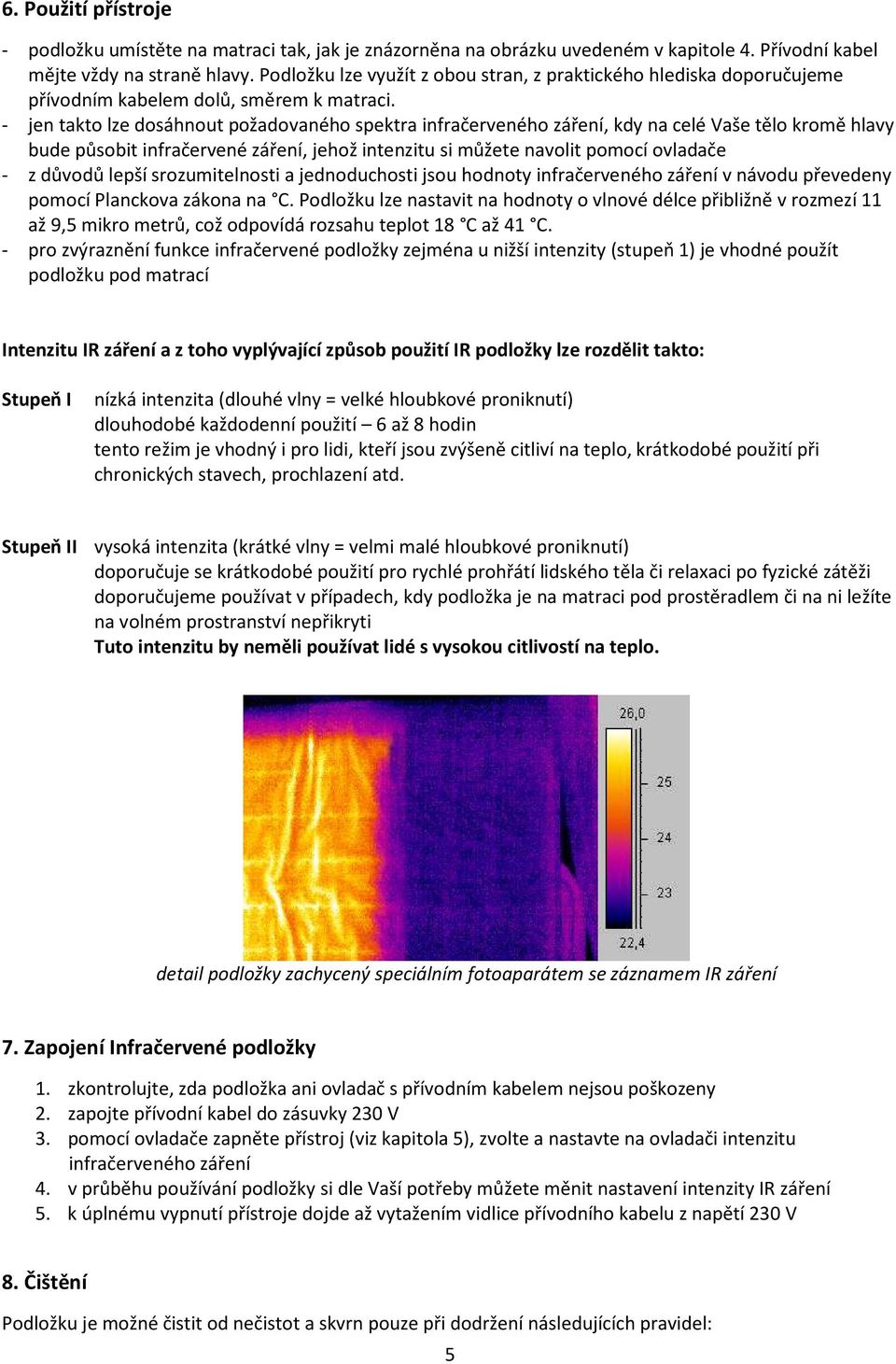 - jen takto lze dosáhnout požadovaného spektra infračerveného záření, kdy na celé Vaše tělo kromě hlavy bude působit infračervené záření, jehož intenzitu si můžete navolit pomocí ovladače - z důvodů