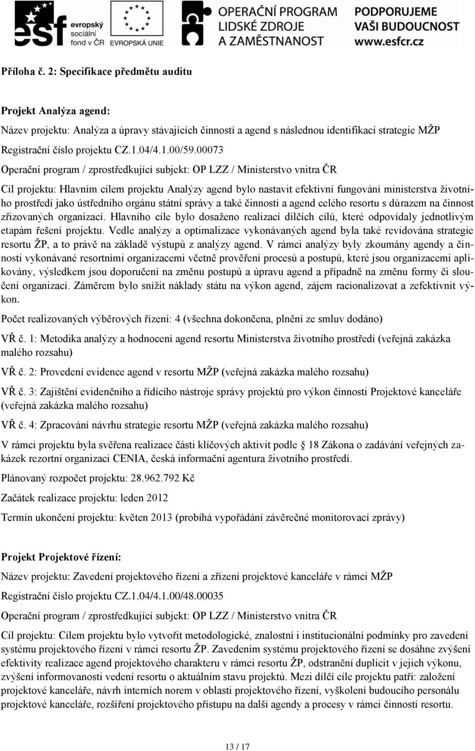 00073 Operační program / zprostředkující subjekt: OP LZZ / Ministerstvo vnitra ČR Cíl projektu: Hlavním cílem projektu Analýzy agend bylo nastavit efektivní fungování ministerstva životního prostředí