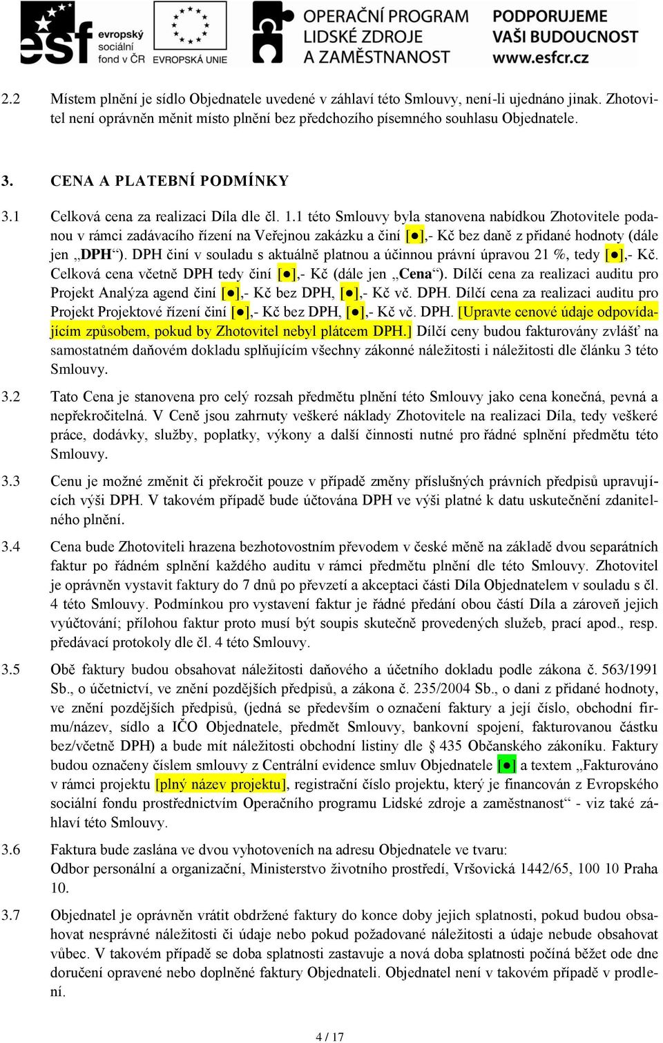 1 této Smlouvy byla stanovena nabídkou Zhotovitele podanou v rámci zadávacího řízení na Veřejnou zakázku a činí,- Kč bez daně z přidané hodnoty (dále jen DPH ).