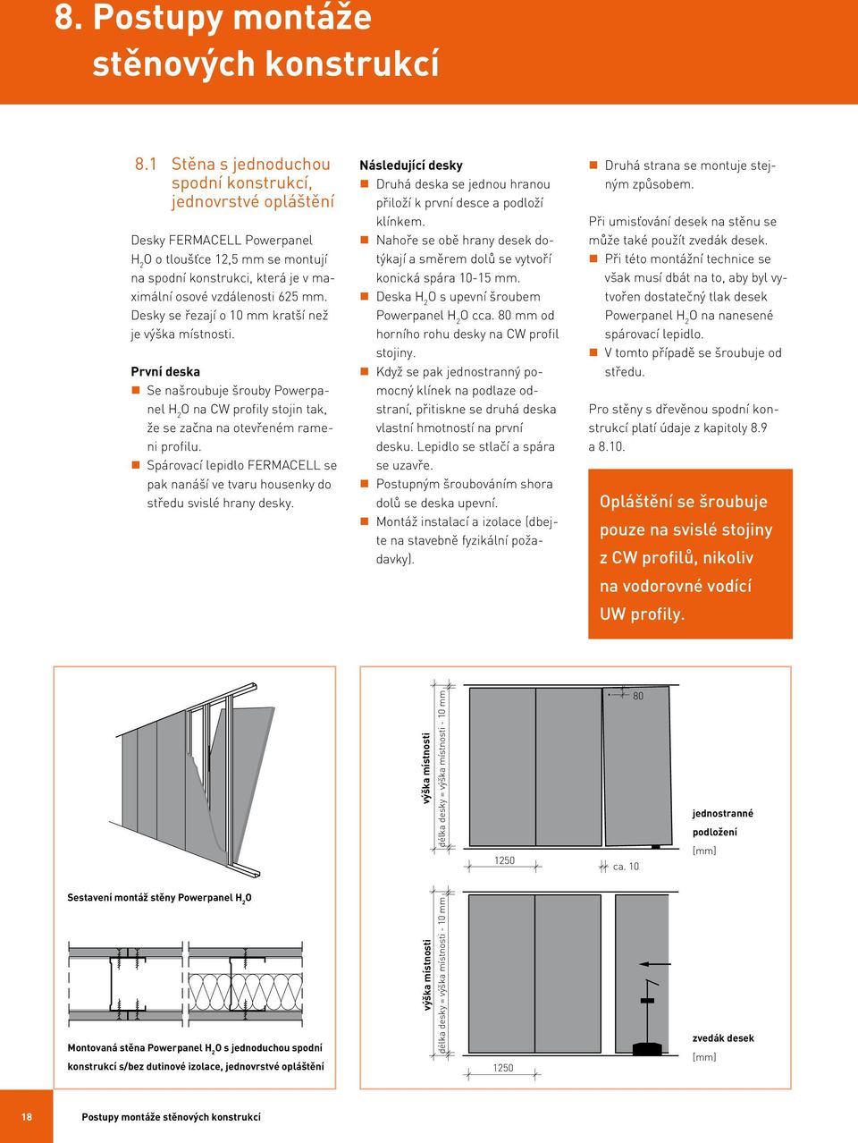 Desky se řezají o 10 mm kratší než je výška místnosti. První deska Se našroubuje šrouby Powerpanel H 2 na CW profily stojin tak, že se začna na otevřeném rameni profilu.