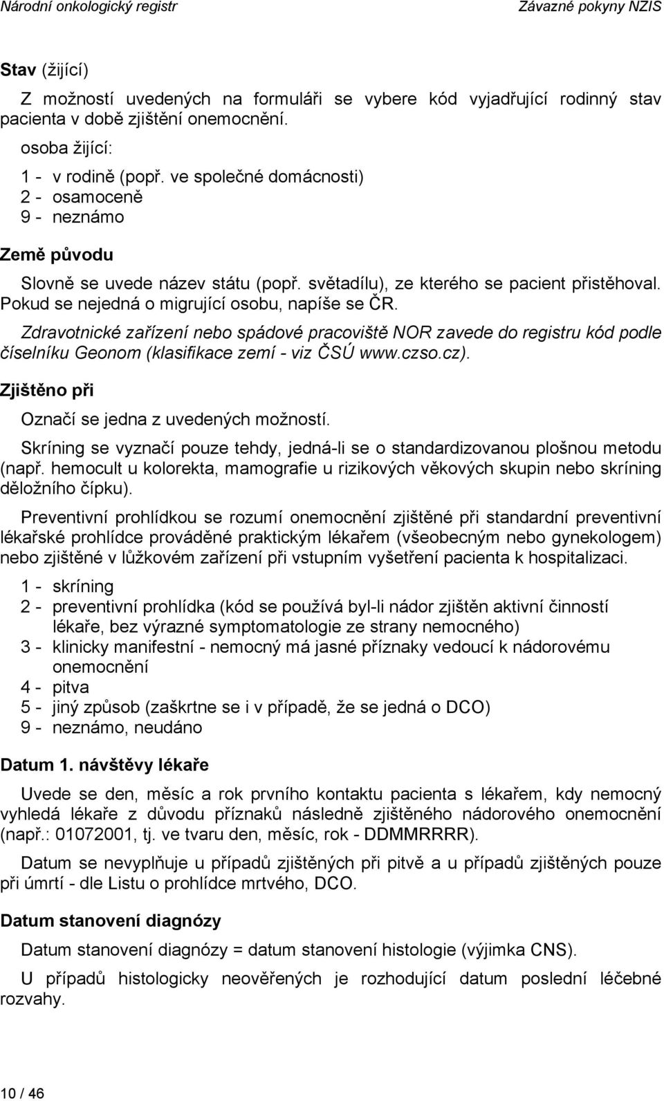 Pokud se nejedná o migrující osobu, napíše se ČR. Zdravotnické zařízení nebo spádové pracoviště NOR zavede do registru kód podle číselníku Geonom (klasifikace zemí - viz ČSÚ www.czso.cz).