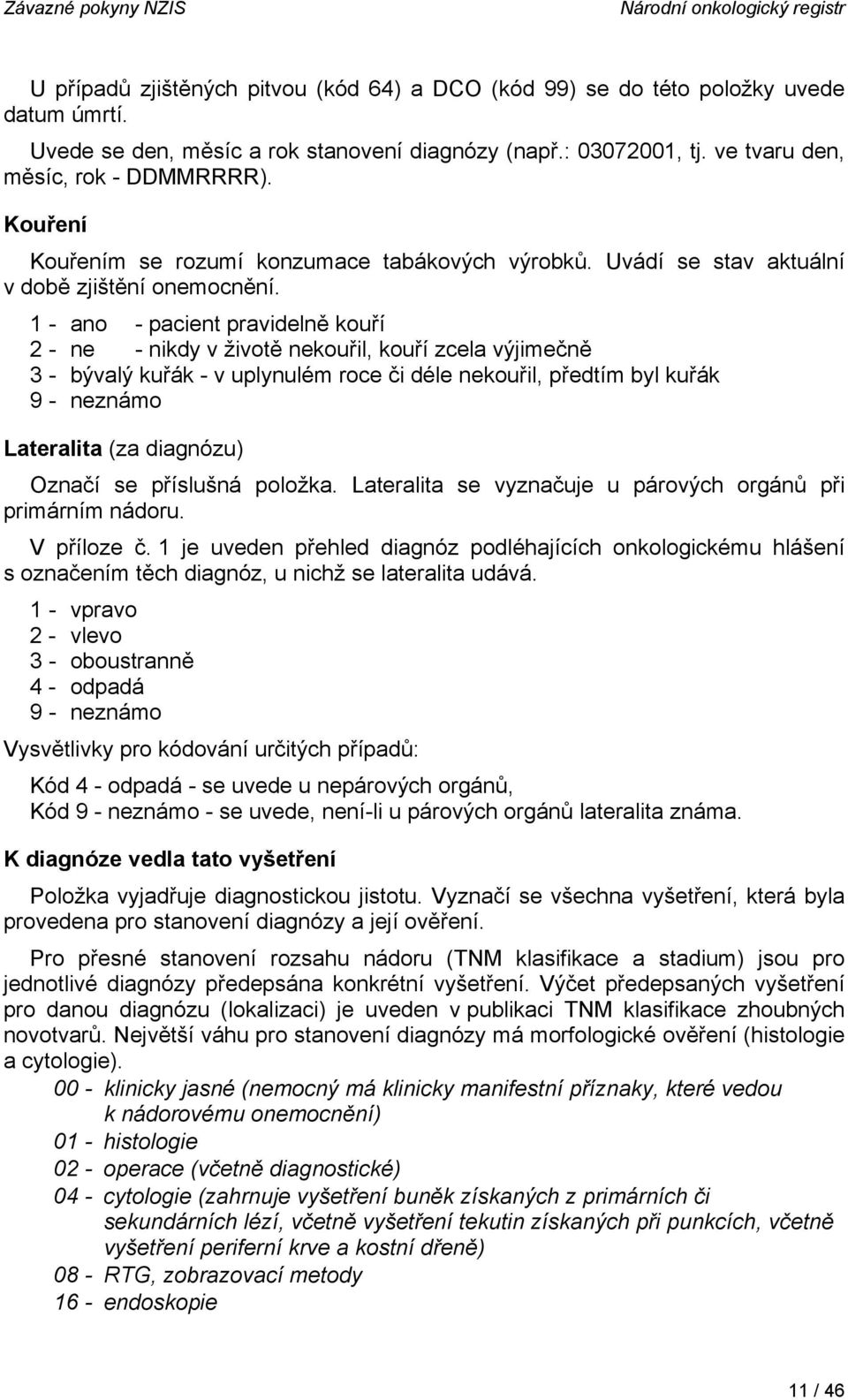 1 - ano - pacient pravidelně kouří 2 - ne - nikdy v životě nekouřil, kouří zcela výjimečně 3 - bývalý kuřák - v uplynulém roce či déle nekouřil, předtím byl kuřák 9 - neznámo Lateralita (za diagnózu)