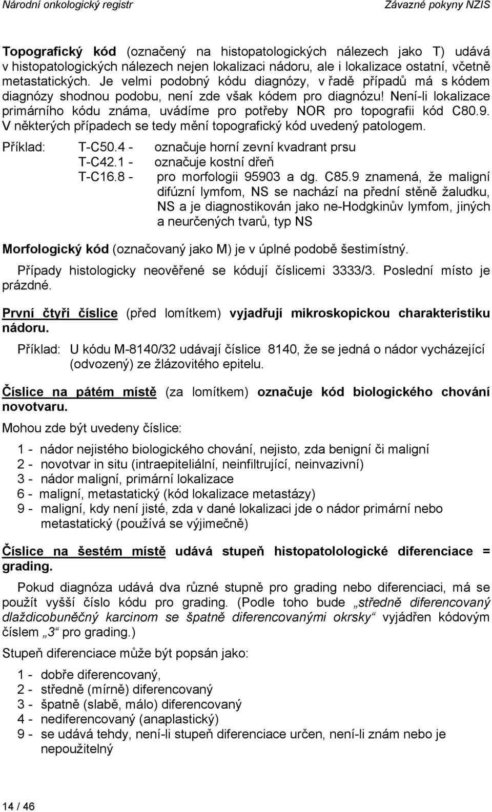 Není-li lokalizace primárního kódu známa, uvádíme pro potřeby NOR pro topografii kód C80.9. V některých případech se tedy mění topografický kód uvedený patologem. Příklad: T-C50.