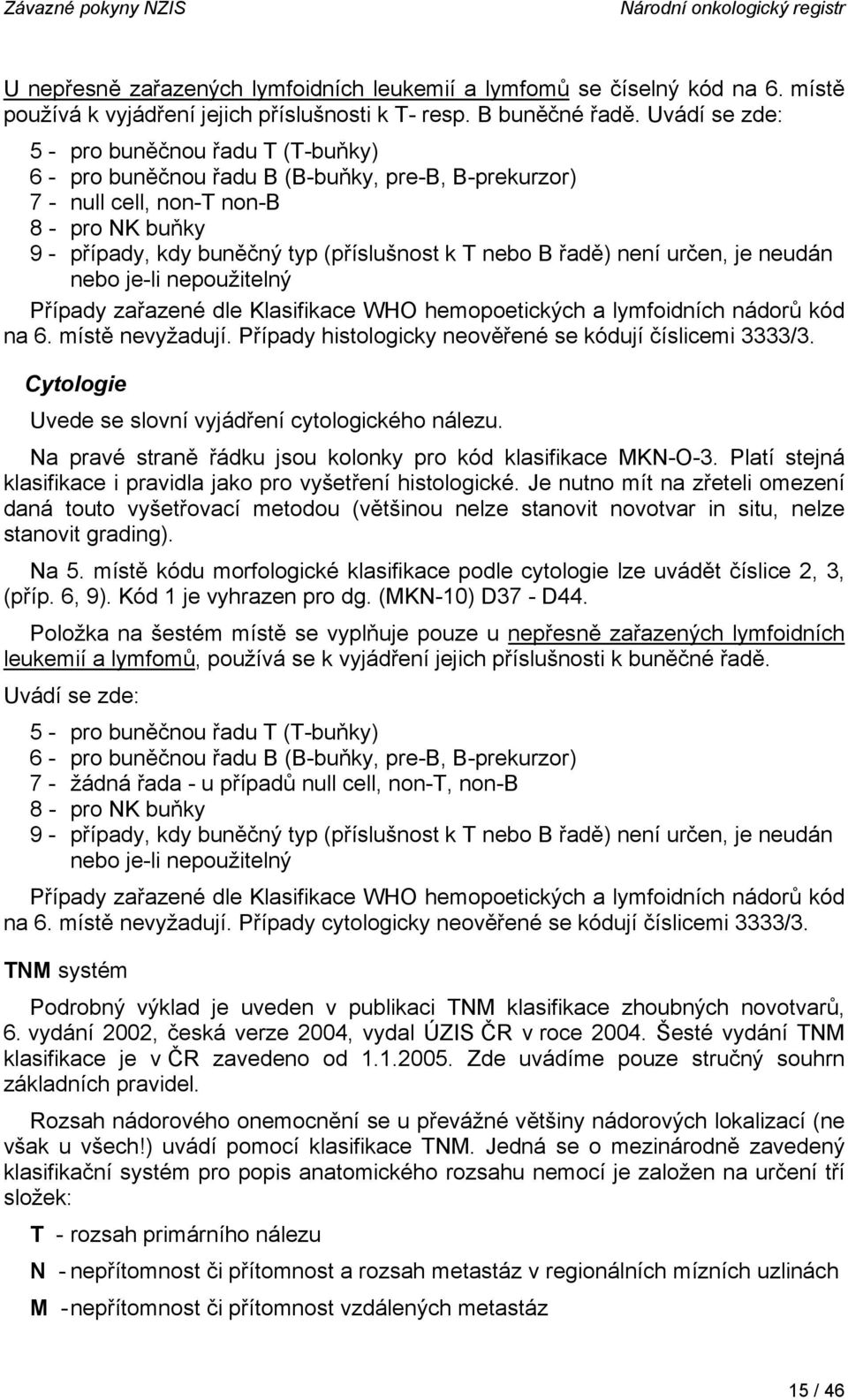 řadě) není určen, je neudán nebo je-li nepoužitelný Případy zařazené dle Klasifikace WHO hemopoetických a lymfoidních nádorů kód na 6. místě nevyžadují.