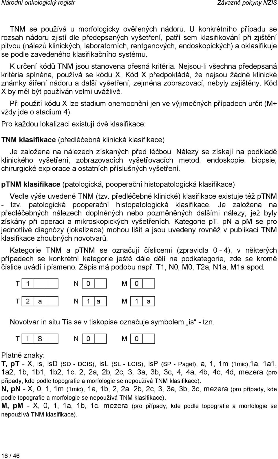 se podle zavedeného klasifikačního systému. K určení kódů TNM jsou stanovena přesná kritéria. Nejsou-li všechna předepsaná kritéria splněna, používá se kódu X.