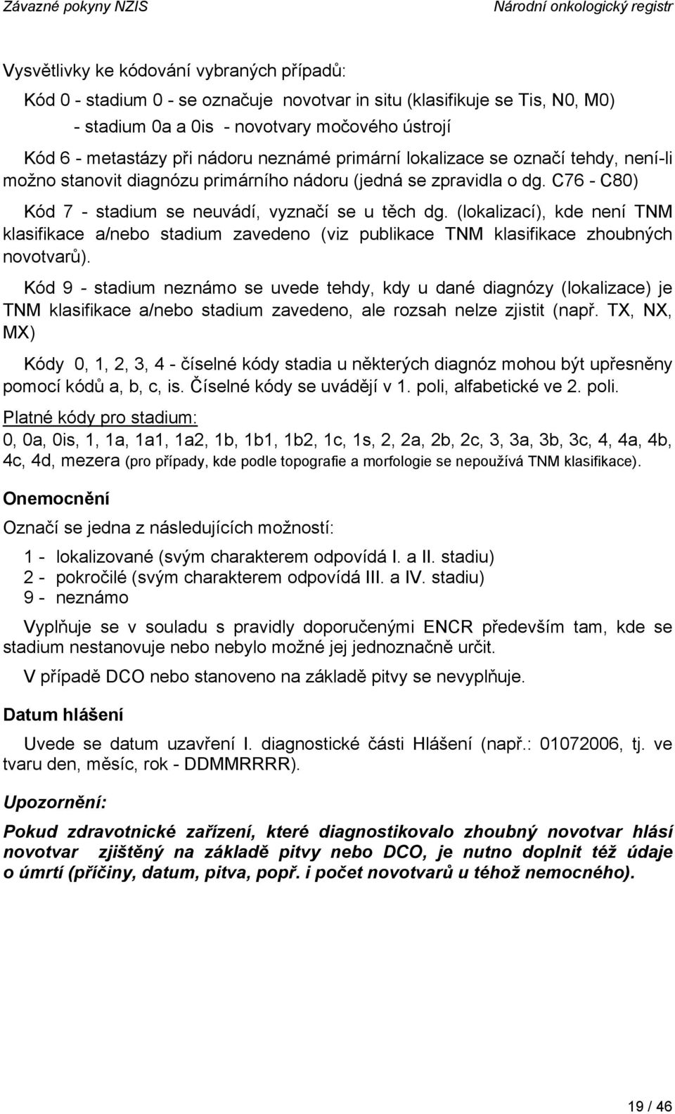 C76 - C80) Kód 7 - stadium se neuvádí, vyznačí se u těch dg. (lokalizací), kde není TNM klasifikace a/nebo stadium zavedeno (viz publikace TNM klasifikace zhoubných novotvarů).