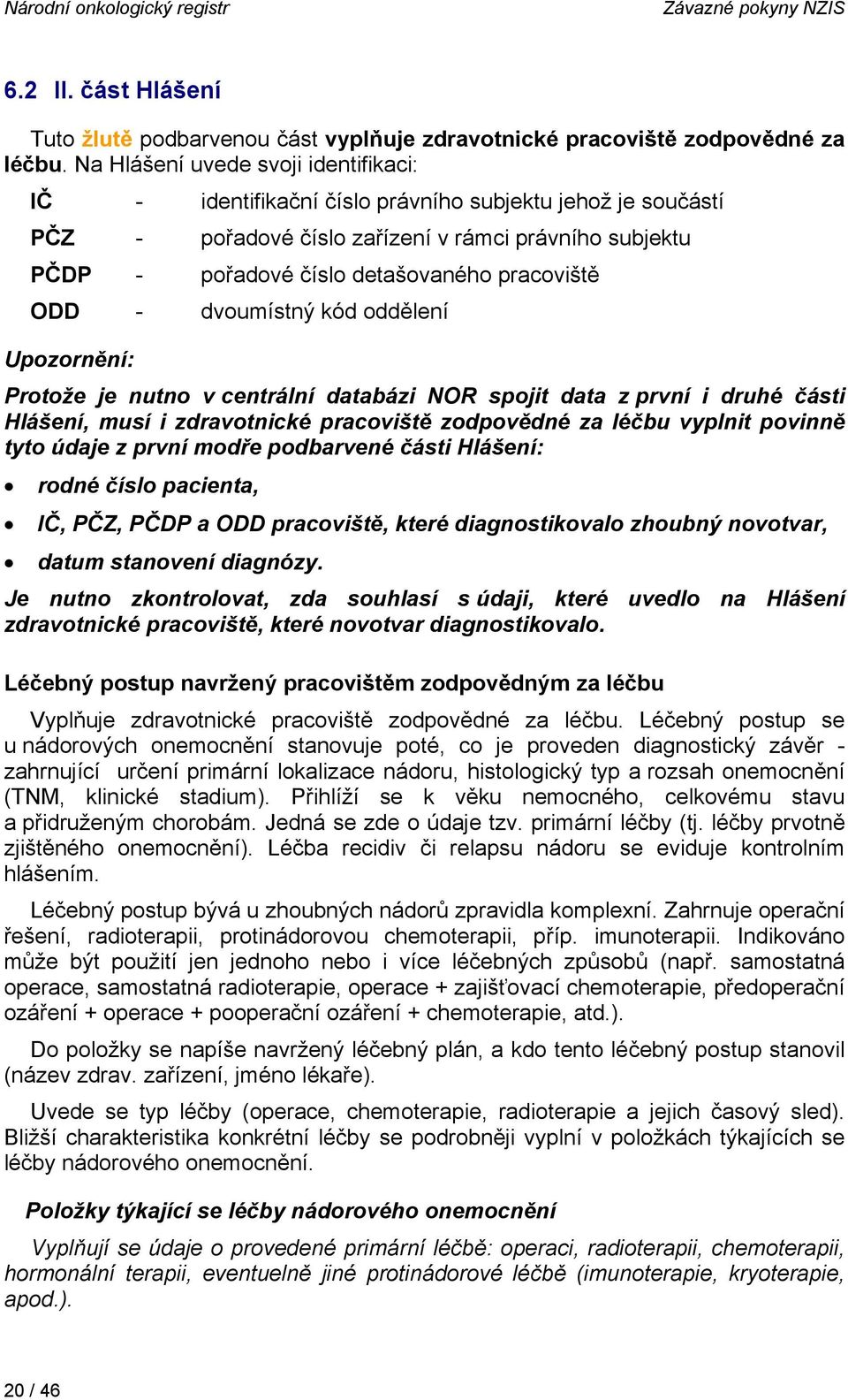 ODD - dvoumístný kód oddělení Upozornění: Protože je nutno v centrální databázi NOR spojit data z první i druhé části Hlášení, musí i zdravotnické pracoviště zodpovědné za léčbu vyplnit povinně tyto