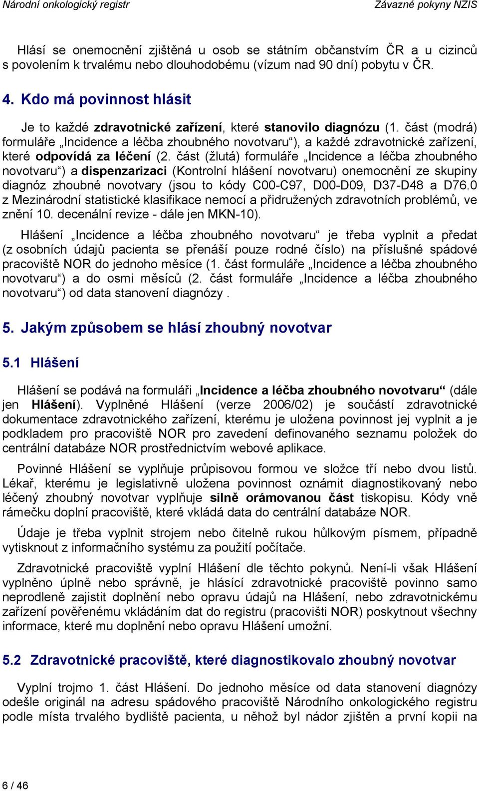 část (modrá) formuláře Incidence a léčba zhoubného novotvaru ), a každé zdravotnické zařízení, které odpovídá za léčení (2.