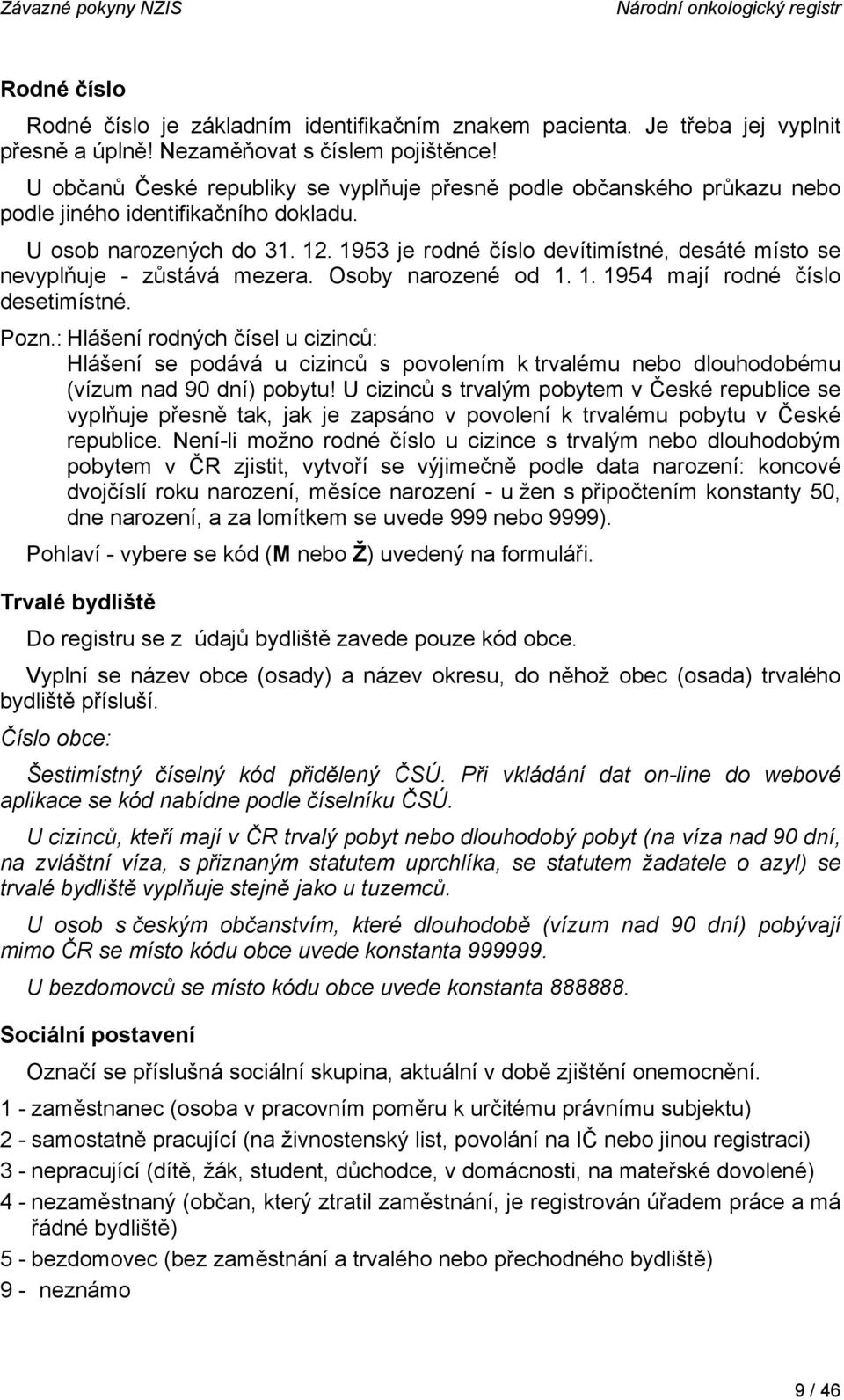 1953 je rodné číslo devítimístné, desáté místo se nevyplňuje - zůstává mezera. Osoby narozené od 1. 1. 1954 mají rodné číslo desetimístné. Pozn.