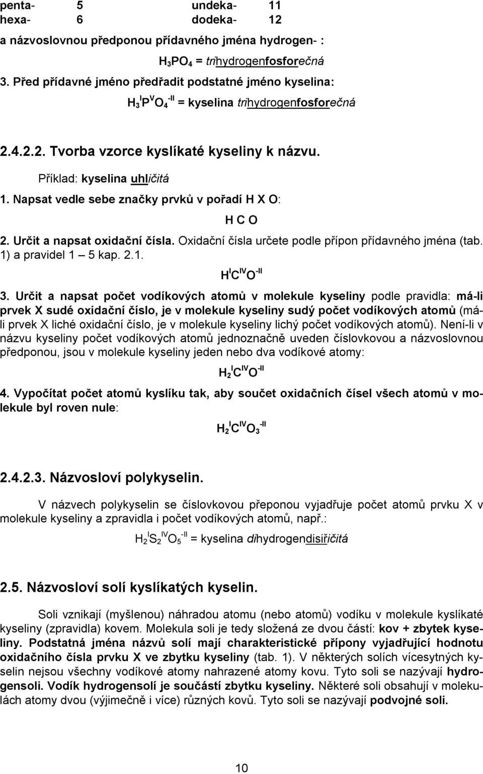 Napsat vedle sebe značky prvků v pořadí H X O: H C O 2. Určit a napsat oxidační čísla. Oxidační čísla určete podle přípon přídavného jména (tab. 1) a pravidel 1 5 kap. 2.1. H I C IV O -II 3.