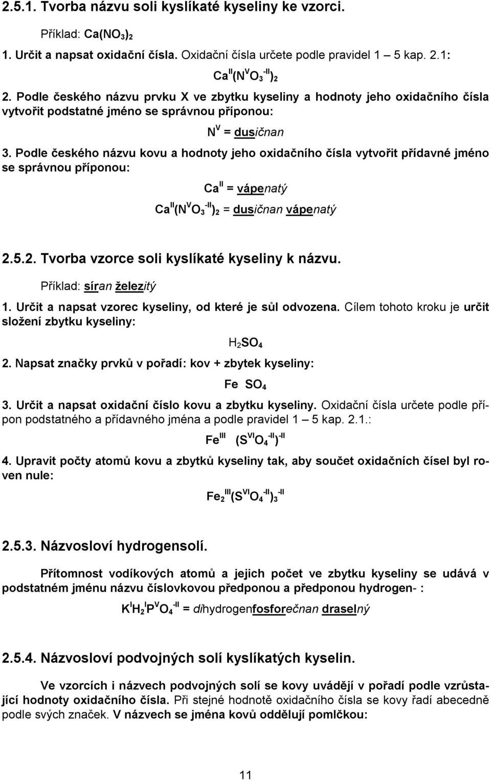 Podle českého názvu kovu a hodnoty jeho oxidačního čísla vytvořit přídavné jméno se správnou příponou: Ca II = vápenatý Ca II (N V O 3 -II ) 2 = dusičnan vápenatý 2.5.2. Tvorba vzorce soli kyslíkaté kyseliny k názvu.