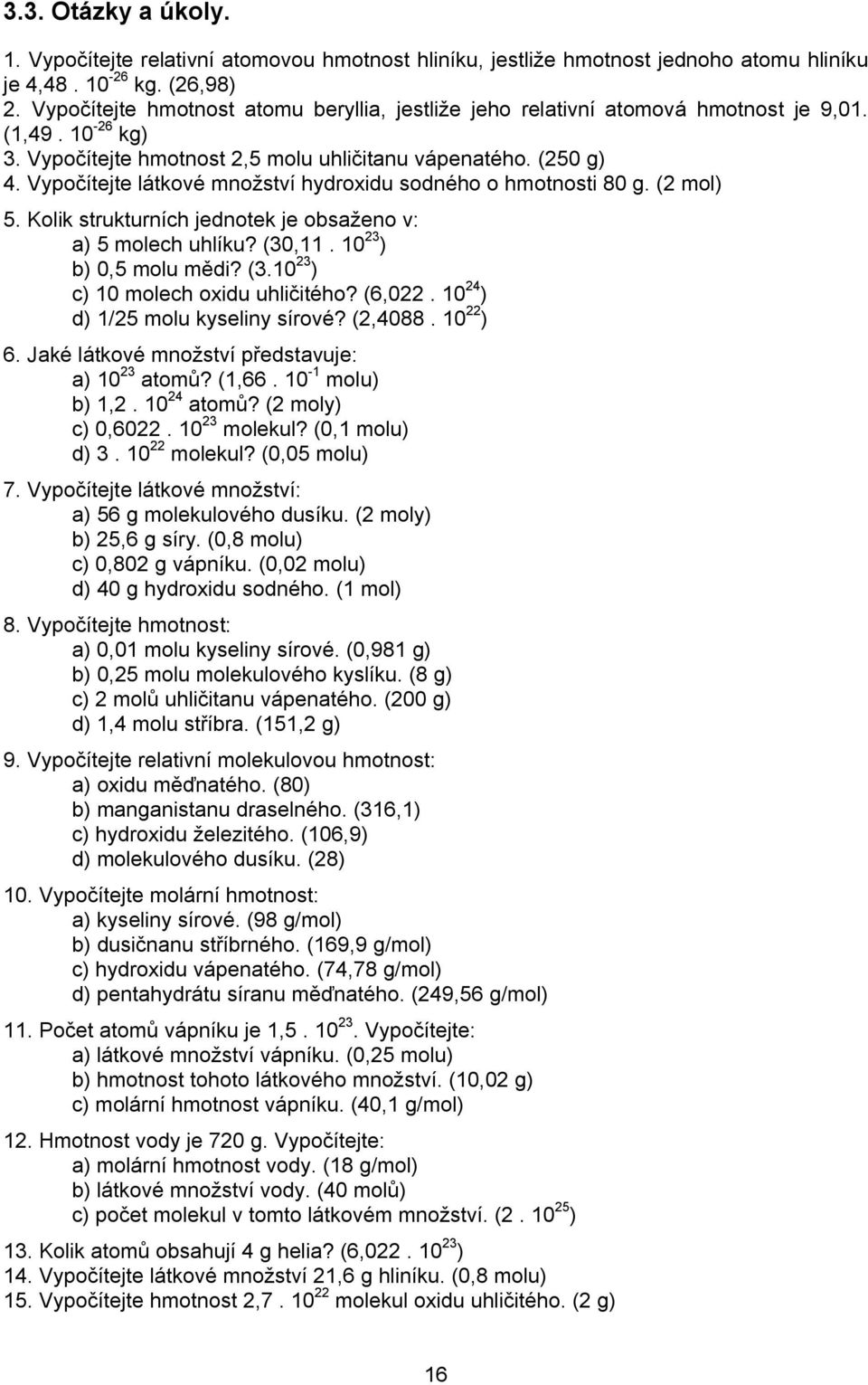 Vypočítejte látkové množství hydroxidu sodného o hmotnosti 80 g. (2 mol) 5. Kolik strukturních jednotek je obsaženo v: a) 5 molech uhlíku? (30,11. 10 23 ) b) 0,5 molu mědi? (3.10 23 ) c) 10 molech oxidu uhličitého?