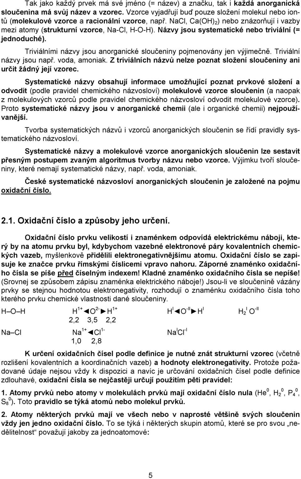 Názvy jsou systematické nebo triviální (= jednoduché). Triviálními názvy jsou anorganické sloučeniny pojmenovány jen výjimečně. Triviální názvy jsou např. voda, amoniak.