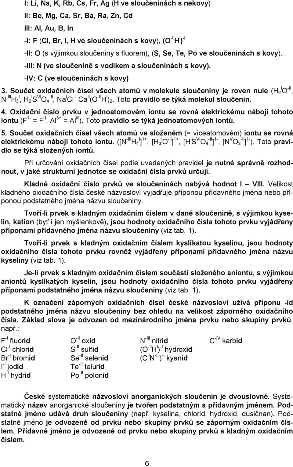 Součet oxidačních čísel všech atomů v molekule sloučeniny je roven nule (H 2 I O -II, N -III H 3 I, H 2 I S VI O 4 