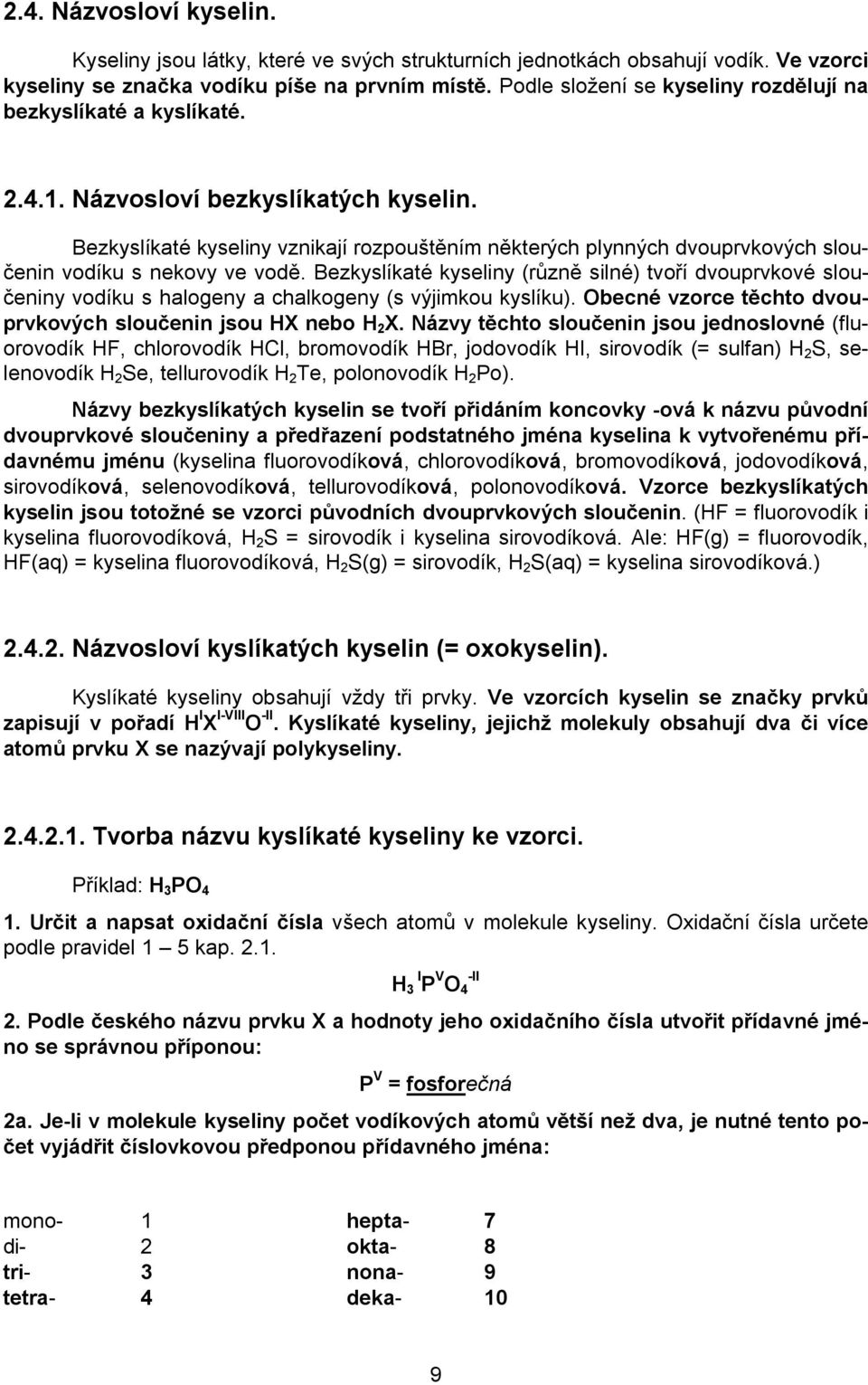 Bezkyslíkaté kyseliny vznikají rozpouštěním některých plynných dvouprvkových sloučenin vodíku s nekovy ve vodě.