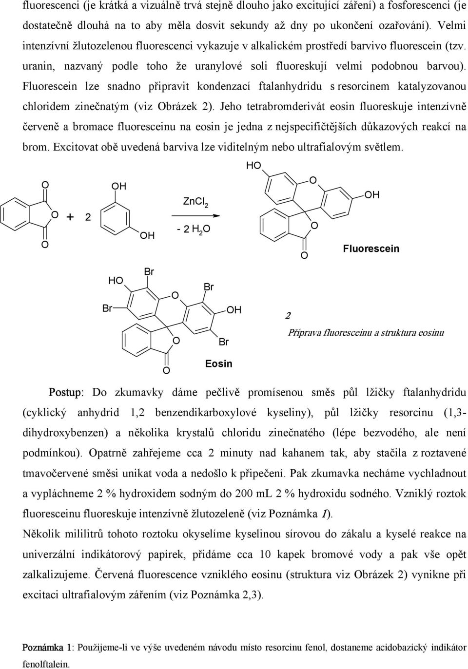 Fluorescein lze snadno připravit kondenzací ftalanhydridu s resorcinem katalyzovanou chloridem zinečnatým (viz brázek 2).