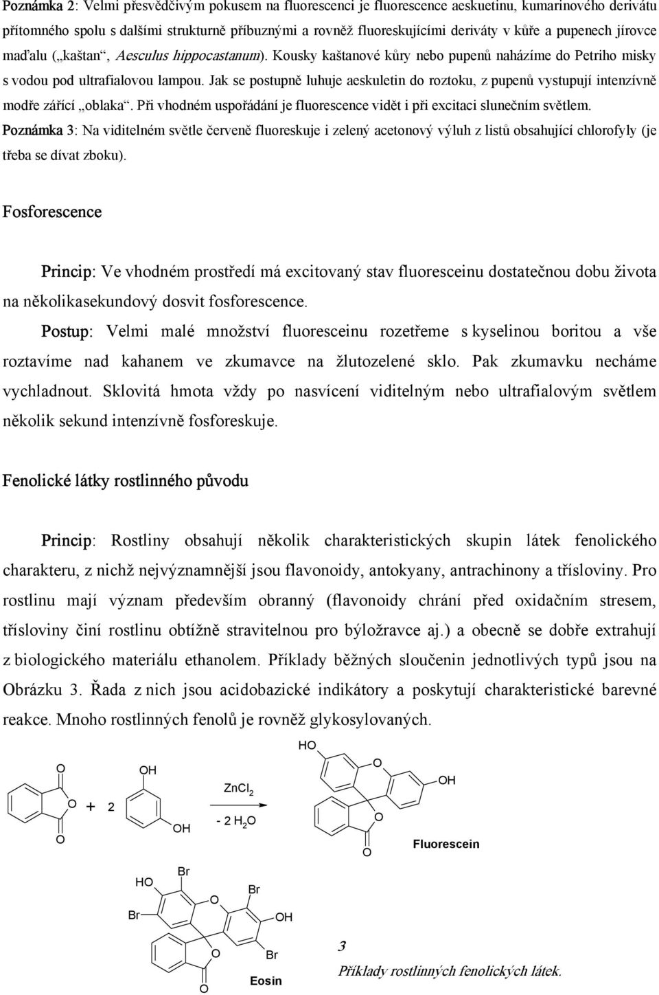 Jak se postupně luhuje aeskuletin do roztoku, z pupenů vystupují intenzívně modře zářící oblaka. Při vhodném uspořádání je fluorescence vidět i při excitaci slunečním světlem.