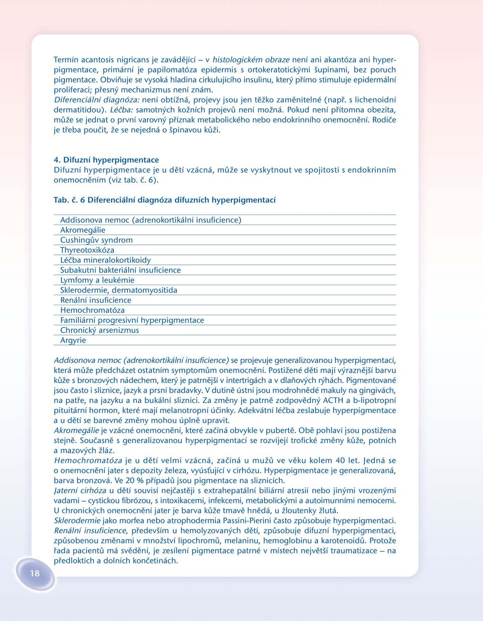 Diferenciální diagnóza: není obtížná, projevy jsou jen těžko zaměnitelné (např. s lichenoidní dermatitidou). Léčba: samotných kožních projevů není možná.