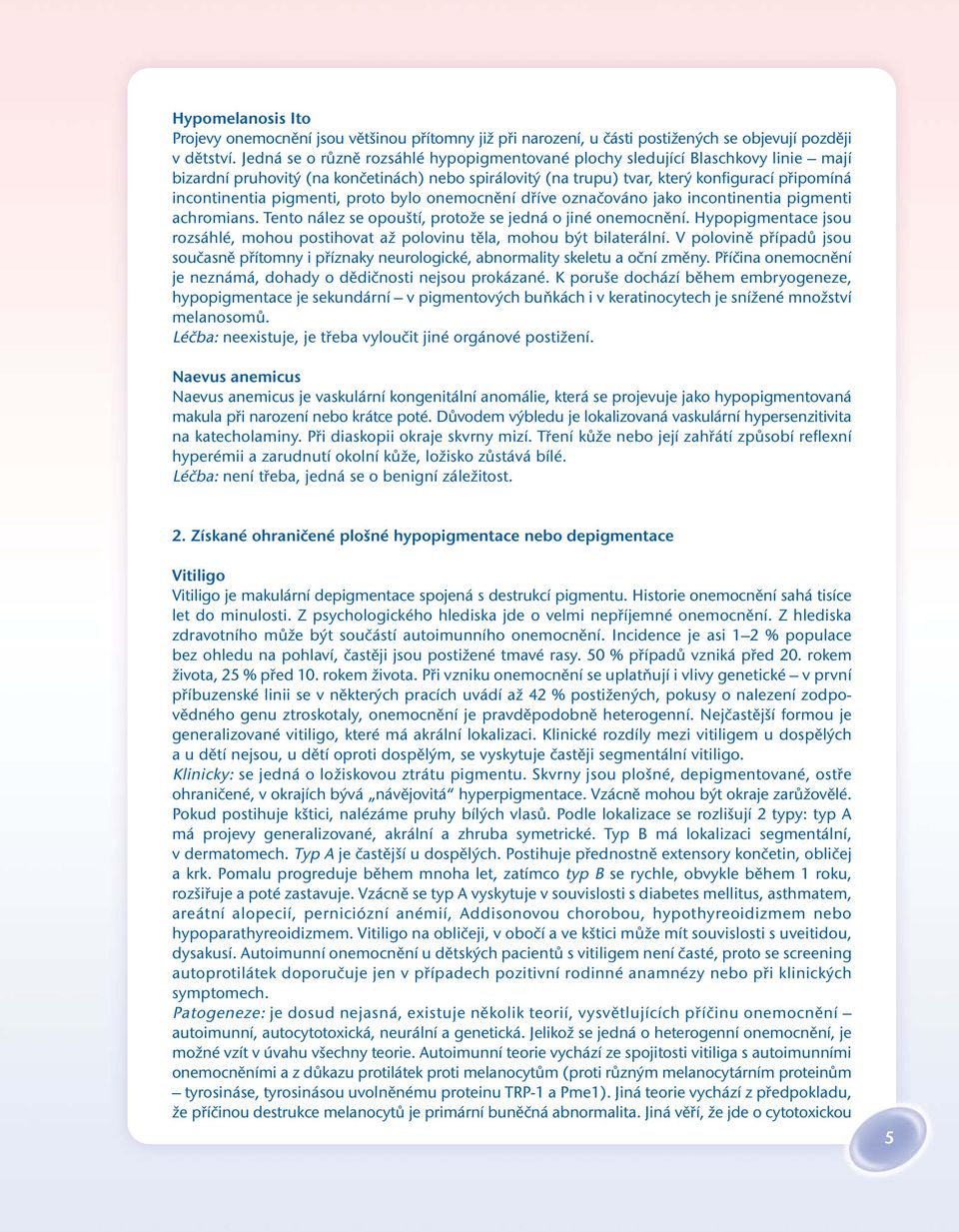 pigmenti, proto bylo onemocnění dříve označováno jako incontinentia pigmenti achromians. Tento nález se opouští, protože se jedná o jiné onemocnění.