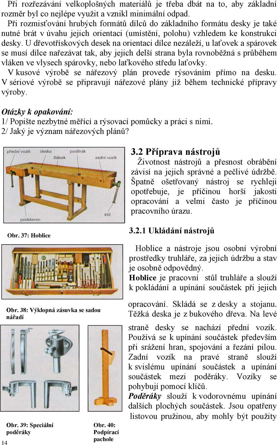 U dřevotřískových desek na orientaci dílce nezáleží, u laťovek a spárovek se musí dílce nařezávat tak, aby jejich delší strana byla rovnoběžná s průběhem vláken ve vlysech spárovky, nebo laťkového