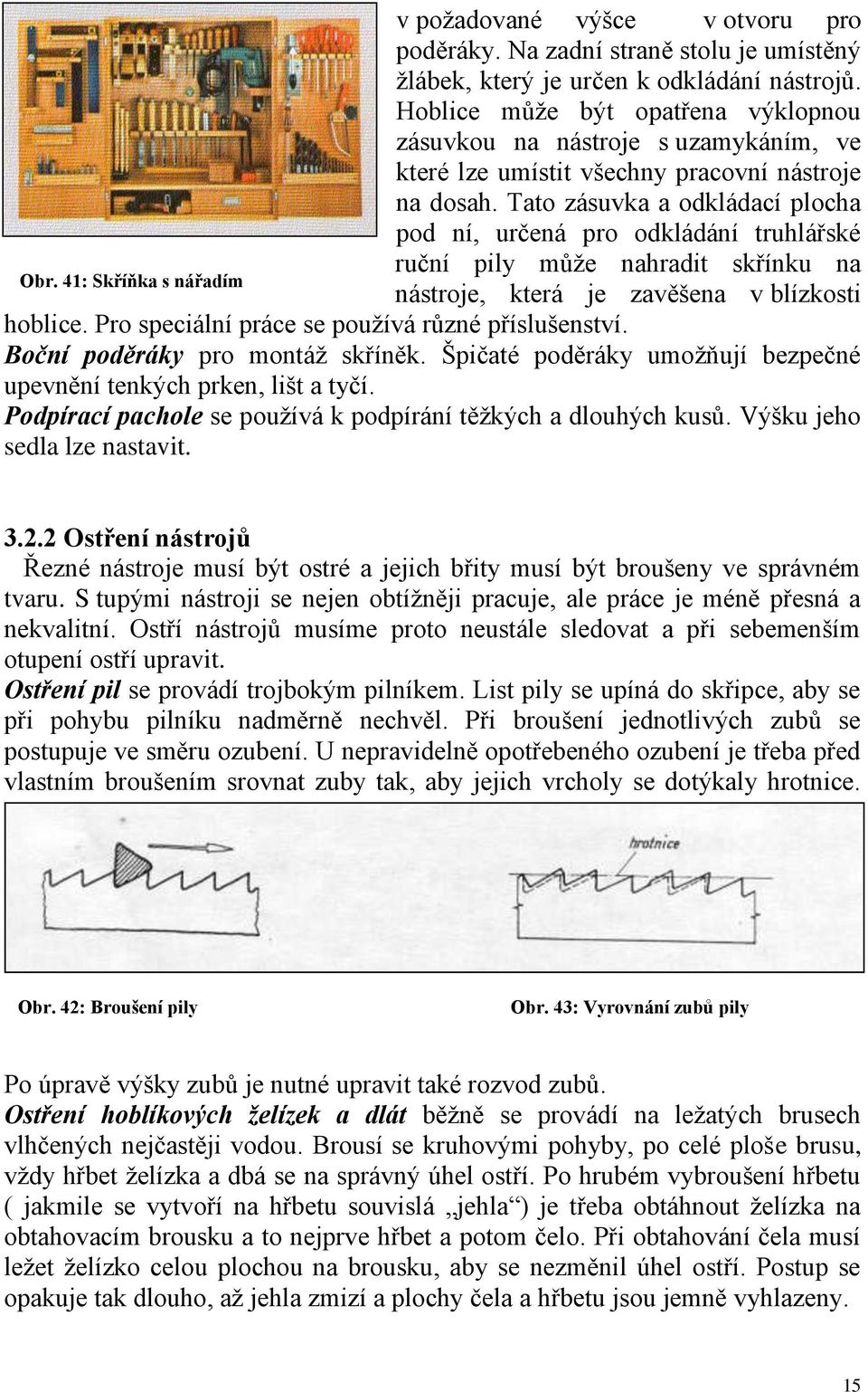 Tato zásuvka a odkládací plocha pod ní, určená pro odkládání truhlářské ruční pily může nahradit skřínku na Obr. 41: Skříňka s nářadím nástroje, která je zavěšena v blízkosti hoblice.