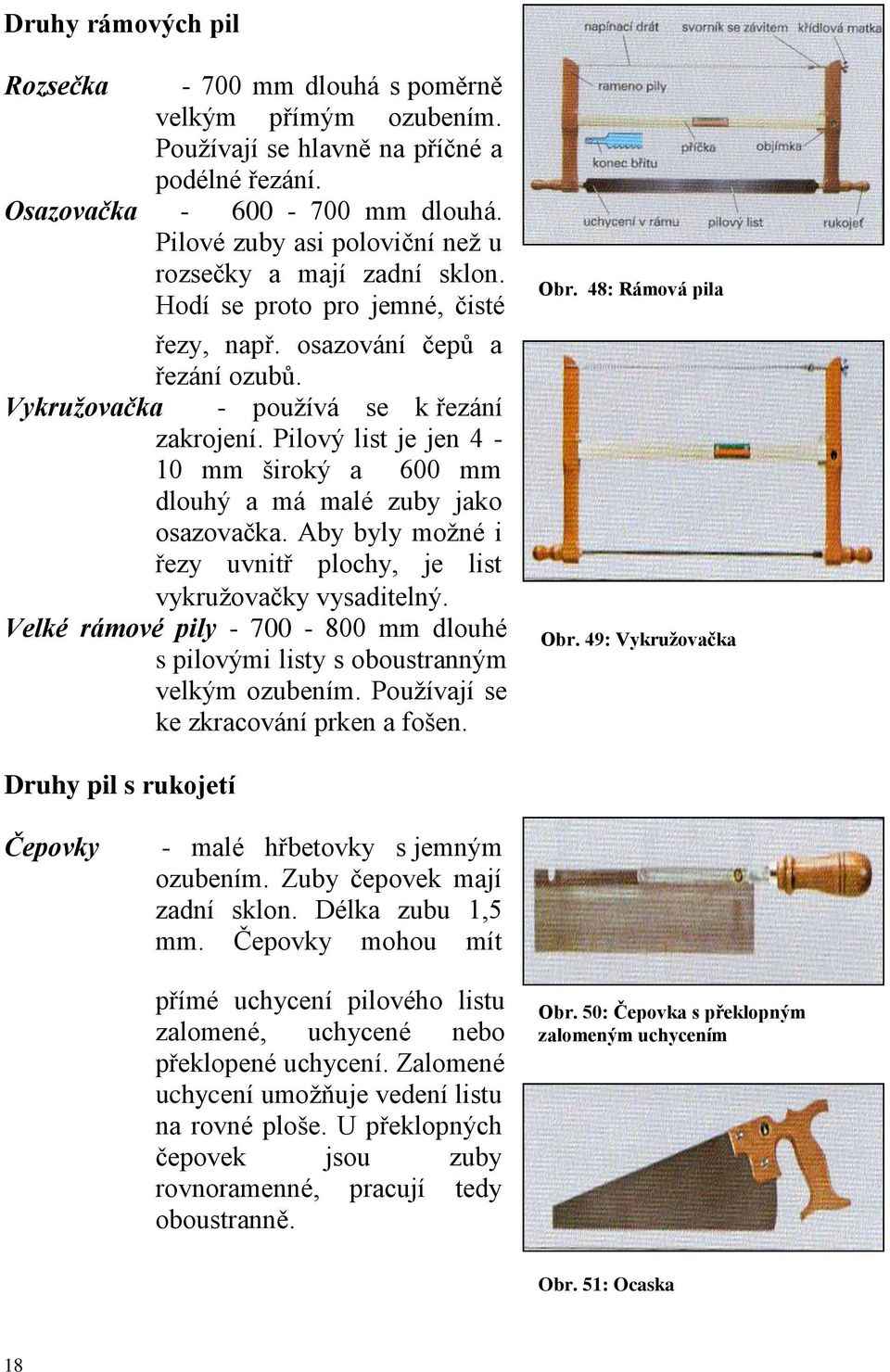 Pilový list je jen 4-10 mm široký a 600 mm dlouhý a má malé zuby jako osazovačka. Aby byly možné i řezy uvnitř plochy, je list vykružovačky vysaditelný.