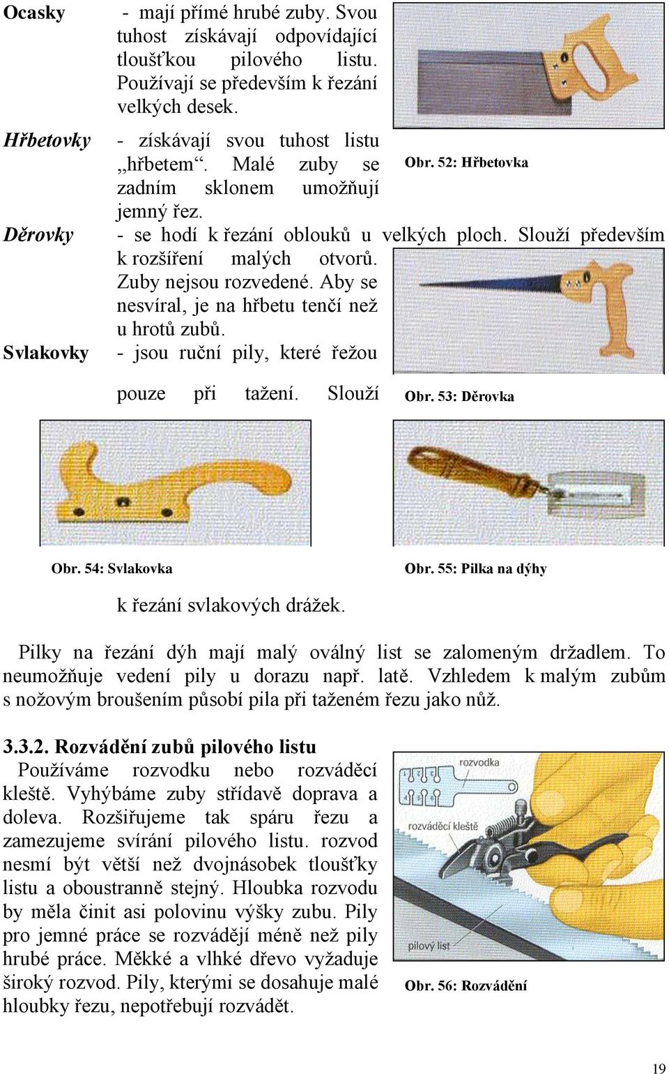 Zuby nejsou rozvedené. Aby se nesvíral, je na hřbetu tenčí než u hrotů zubů. - jsou ruční pily, které řežou pouze při tažení. Slouží Obr. 53: Děrovka Obr. 53: Děrovka Obr. 54: Svlakovka Obr.