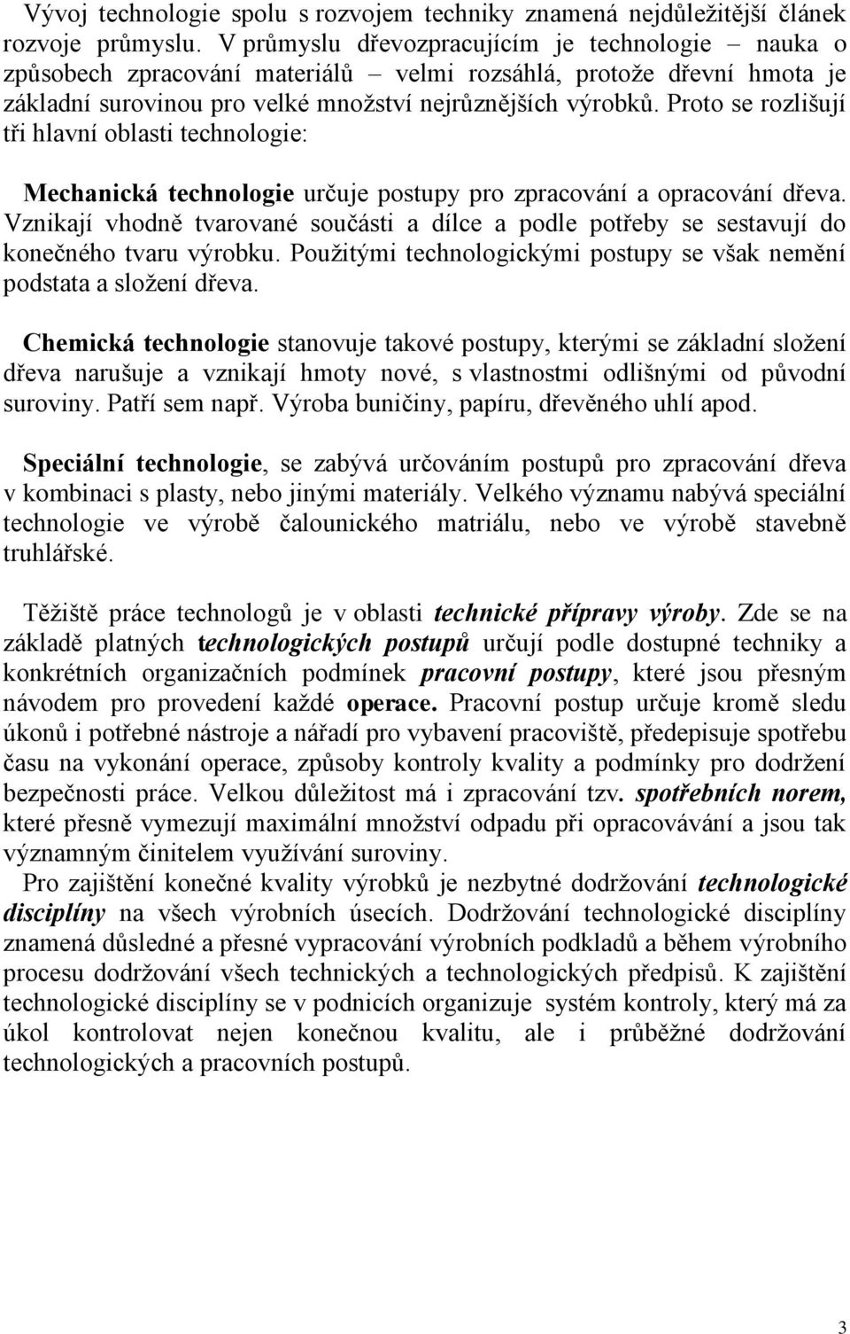 Proto se rozlišují tři hlavní oblasti technologie: Mechanická technologie určuje postupy pro zpracování a opracování dřeva.