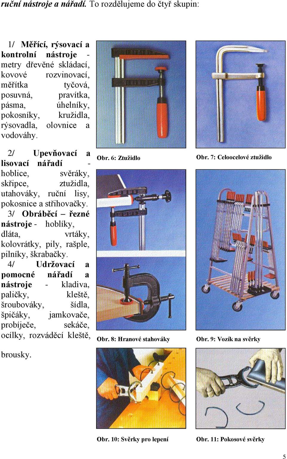 rýsovadla, olovnice a vodováhy. 2/ Upevňovací a lisovací nářadí - hoblice, svěráky, skřipce, ztužidla, utahováky, ruční lisy, pokosnice a střihovačky.