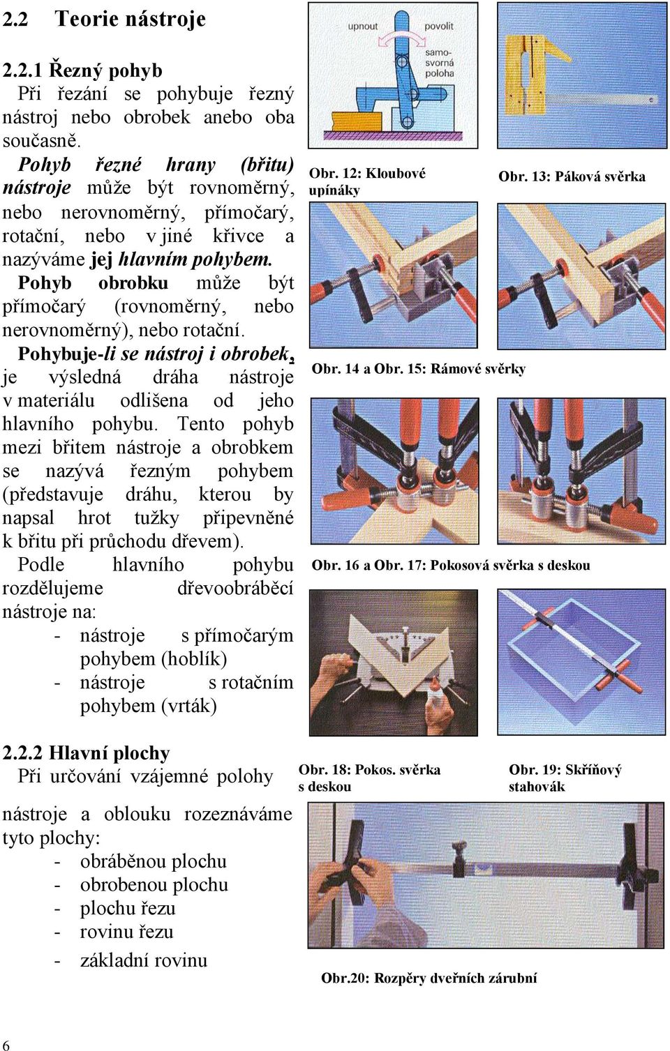 Pohyb obrobku může být přímočarý (rovnoměrný, nebo nerovnoměrný), nebo rotační. Pohybuje-li se nástroj i obrobek, je výsledná dráha nástroje v materiálu odlišena od jeho hlavního pohybu.