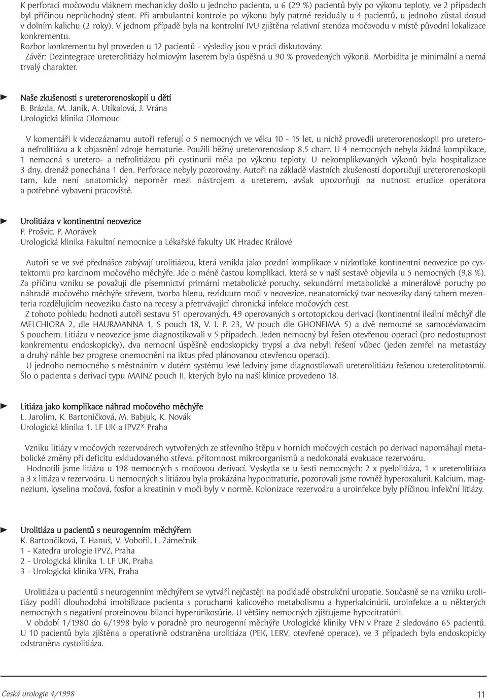 V jednom případě byla na kontrolní IVU zjištěna relativní stenóza močovodu v místě původní lokalizace konkrementu. Rozbor konkrementu byl proveden u 12 pacientů - výsledky jsou v práci diskutovány.