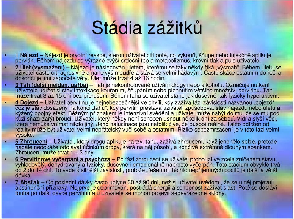 Během úletu se uživatel často cítí agresivně a nanejvýš moudře a stává se velmi hádavým. Často skáče ostatním do řeči a dokončuje jimi započaté věty. Úlet může trvat 4 až 16 hodin.