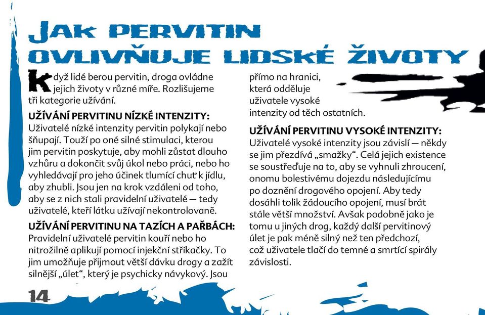 Touží po oné silné stimulaci, kterou jim pervitin poskytuje, aby mohli zůstat dlouho vzhůru a dokončit svůj úkol nebo práci, nebo ho vyhledávají pro jeho účinek tlumící chuť k jídlu, aby zhubli.