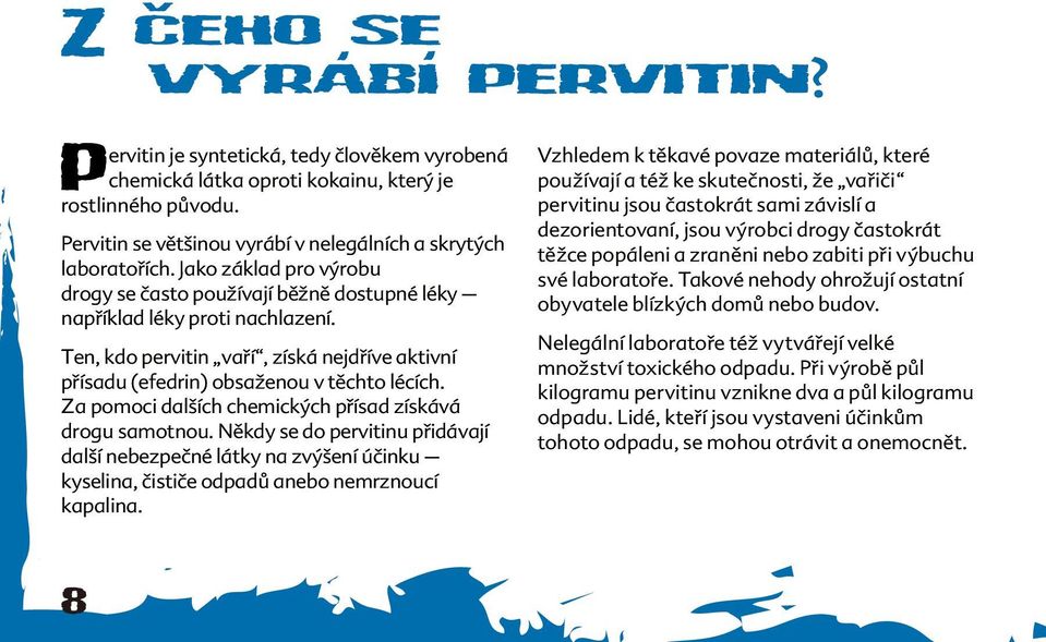 Za pomoci dalších chemických přísad získává drogu samotnou. Někdy se do pervitinu přidávají další nebezpečné látky na zvýšení účinku kyselina, čističe odpadů anebo nemrznoucí kapalina.